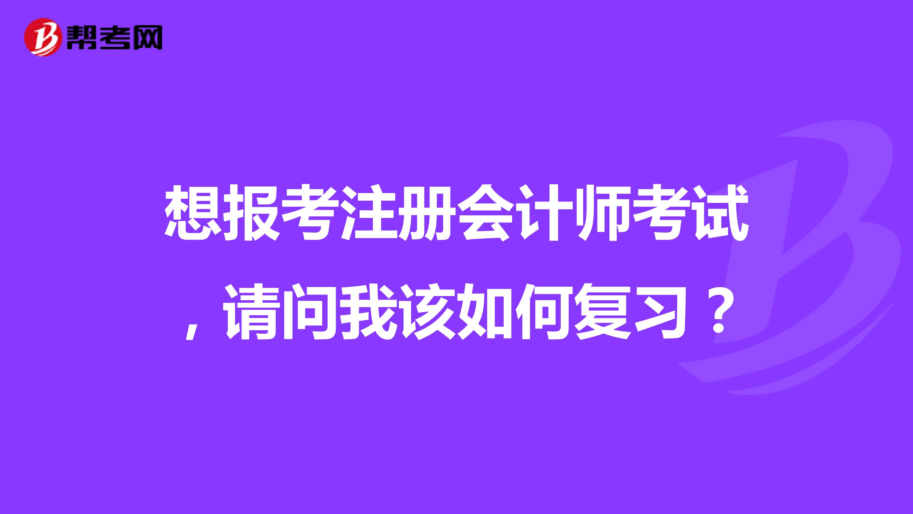 想报考注册会计师考试,请问我该如何复习?