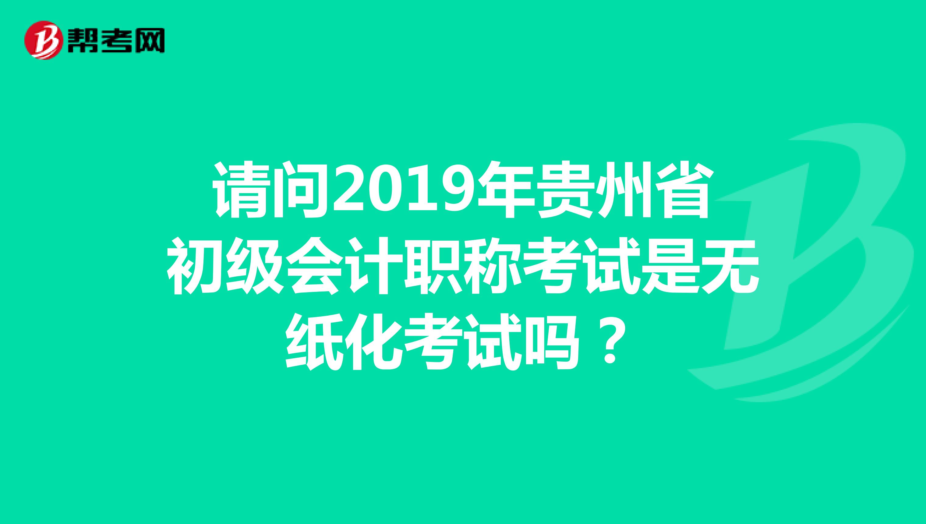 请问2019年贵州省初级会计职称考试是无纸化考试吗？