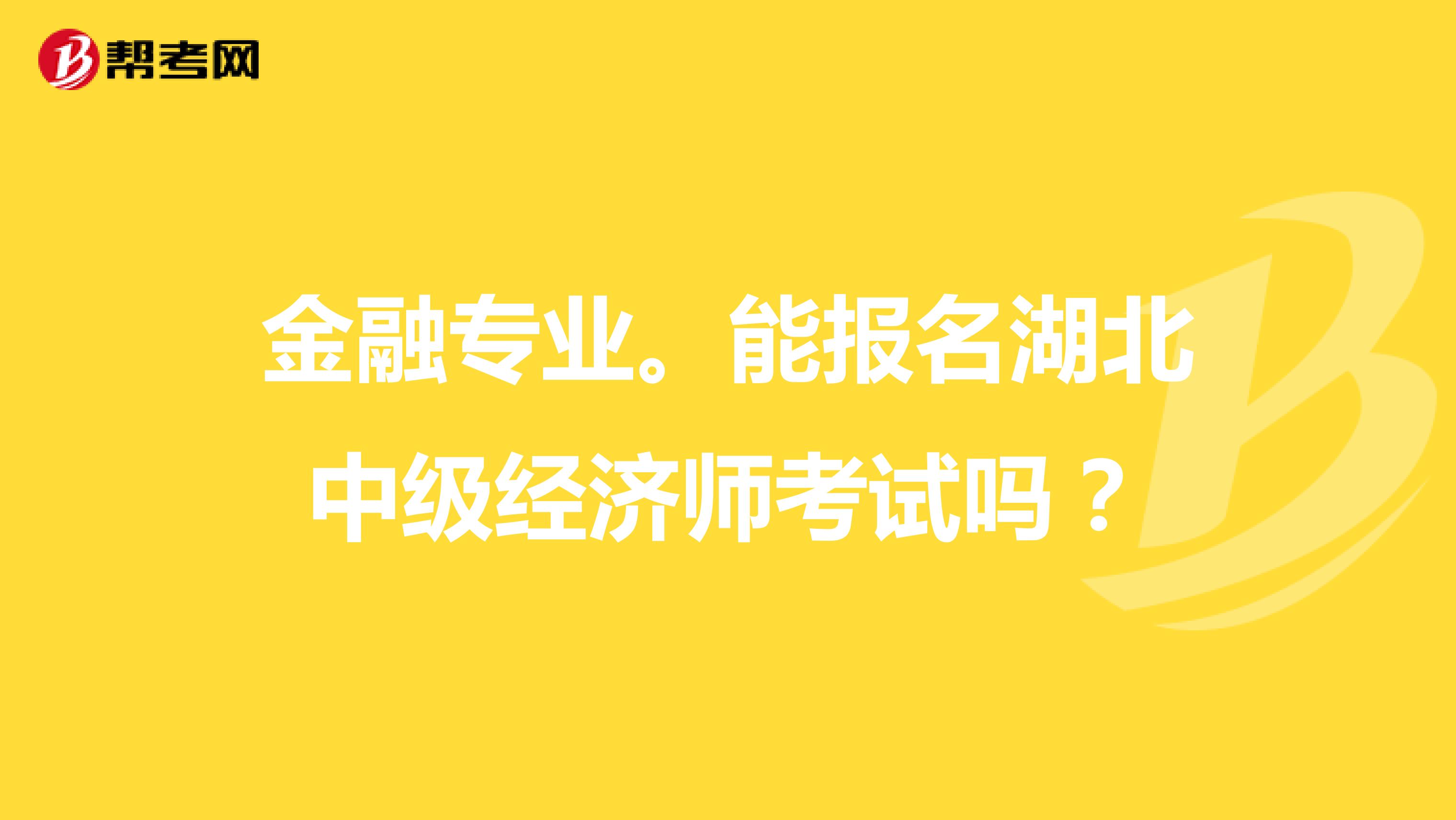 金融专业。能报名湖北中级经济师考试吗？