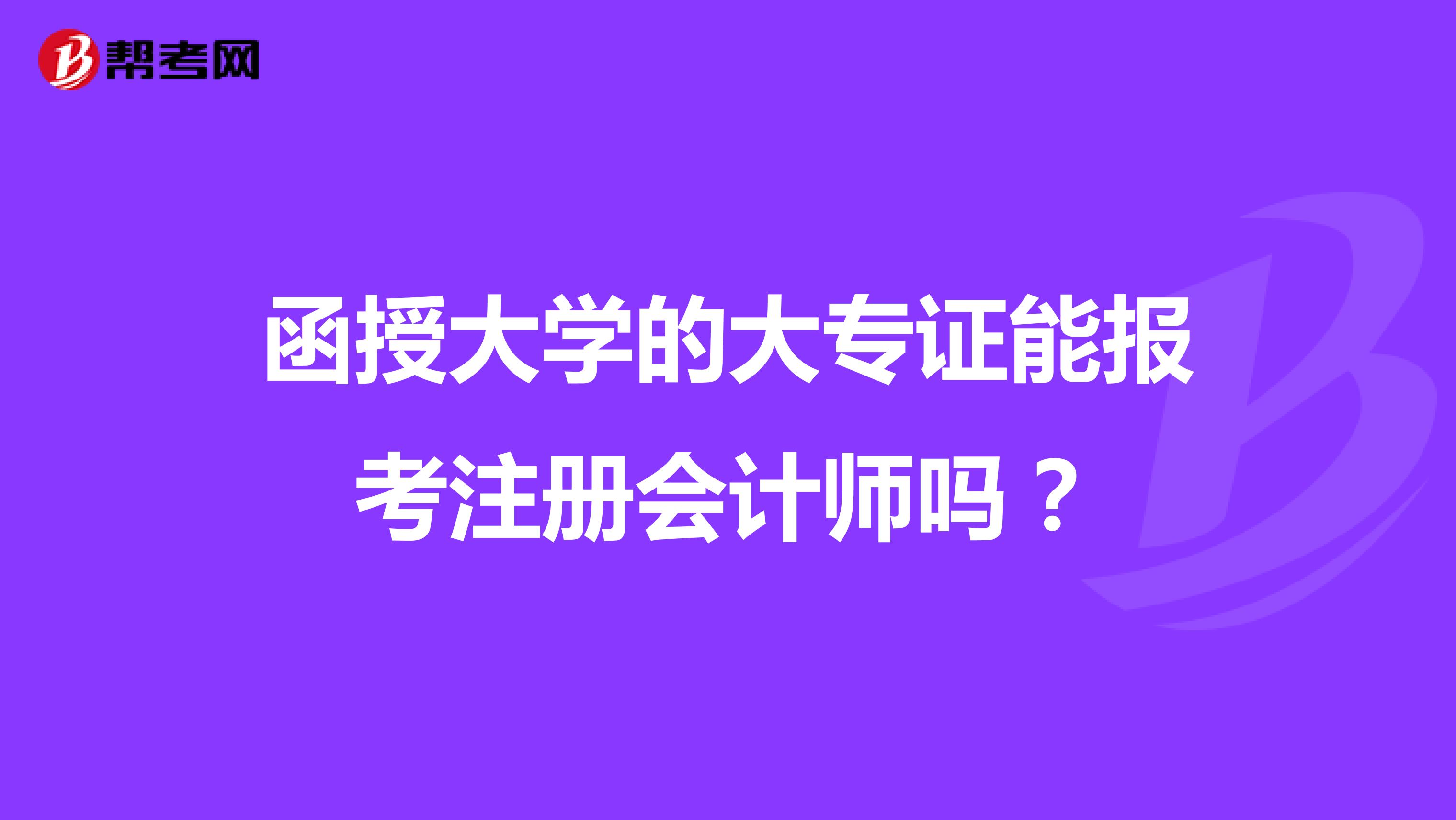 函授大學(xué)的大專證能報(bào)考注冊(cè)會(huì)計(jì)師嗎？