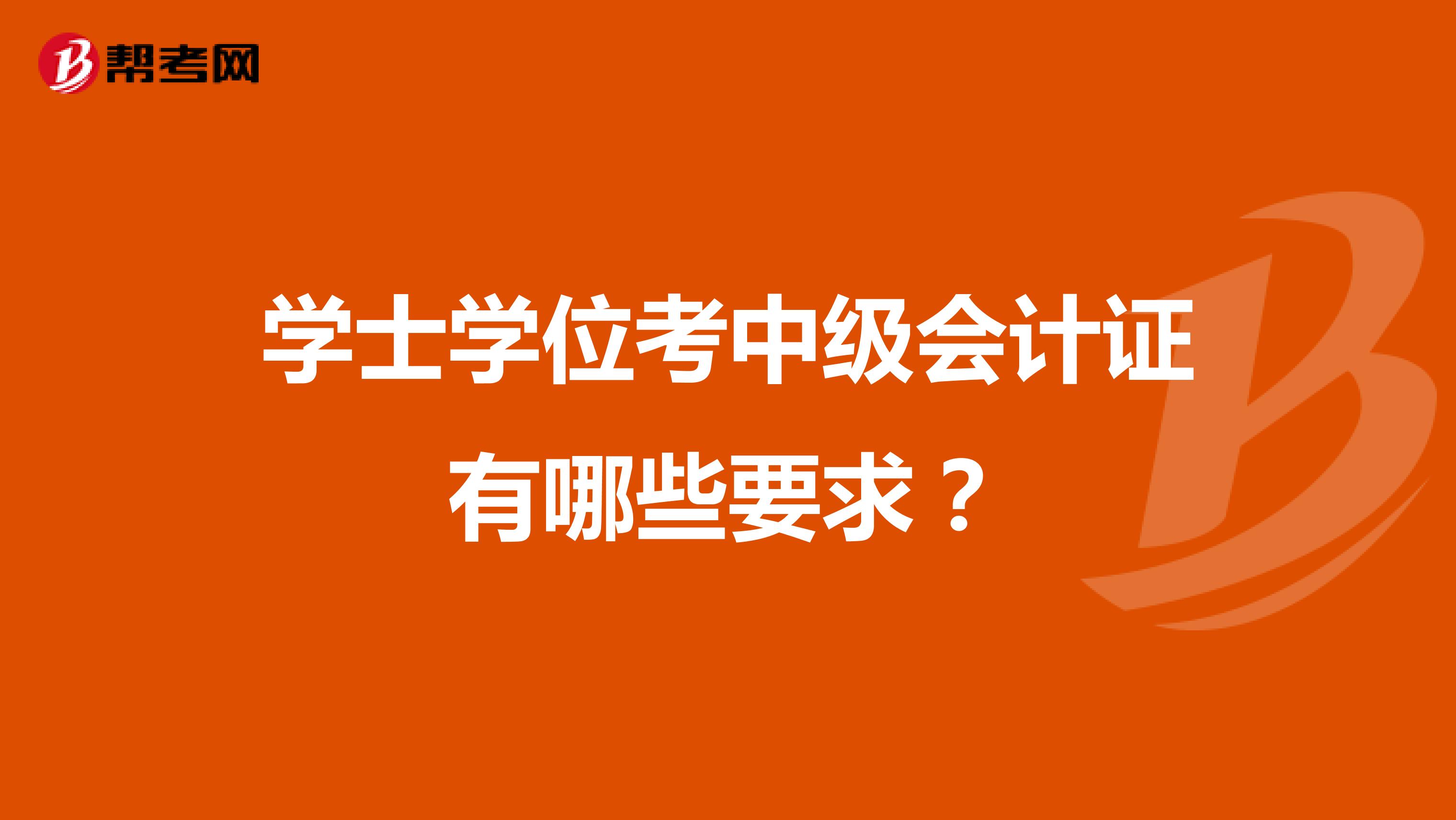 学士学位考中级会计证有哪些要求？