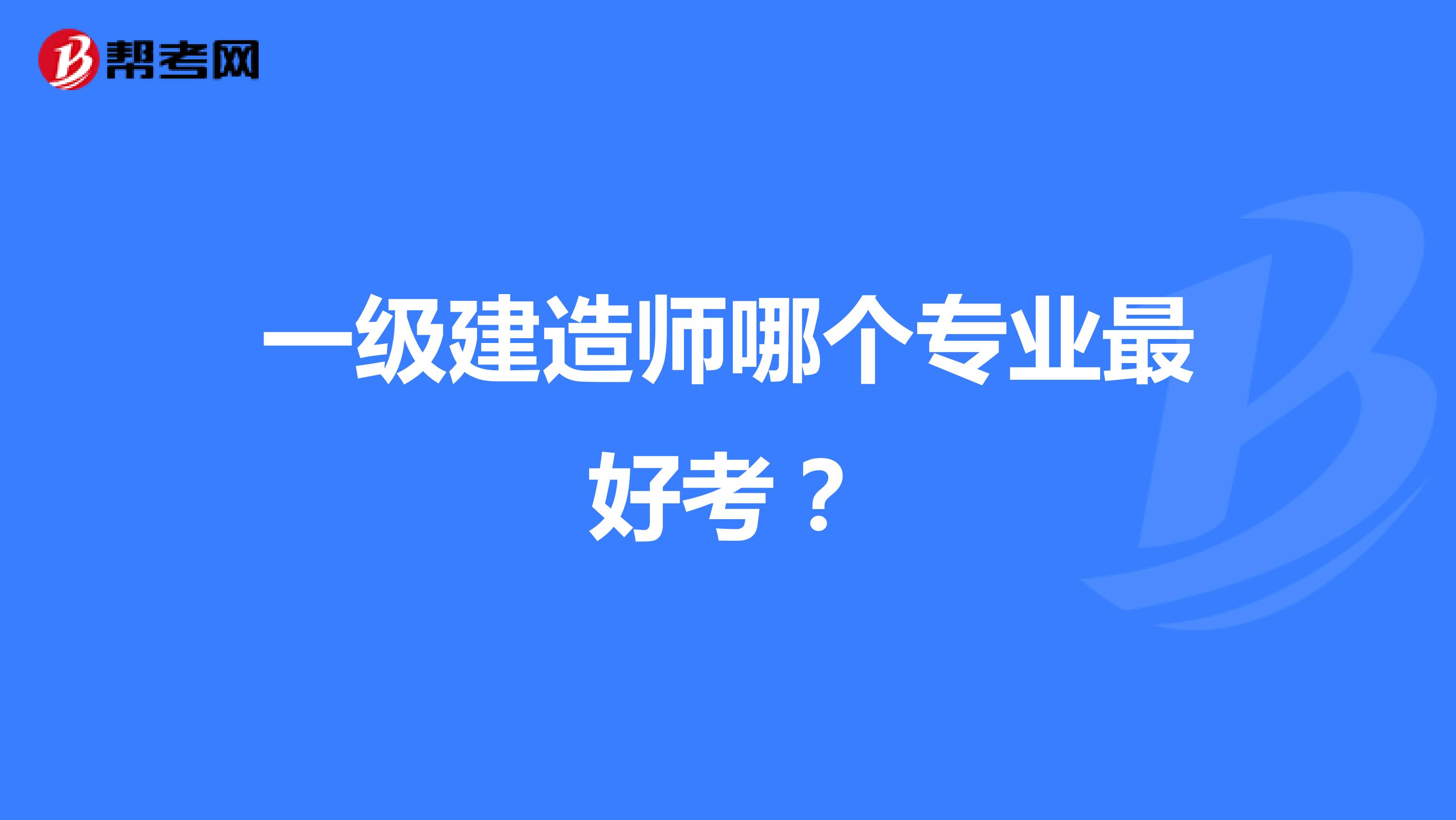 一级建造师哪个专业最好考？