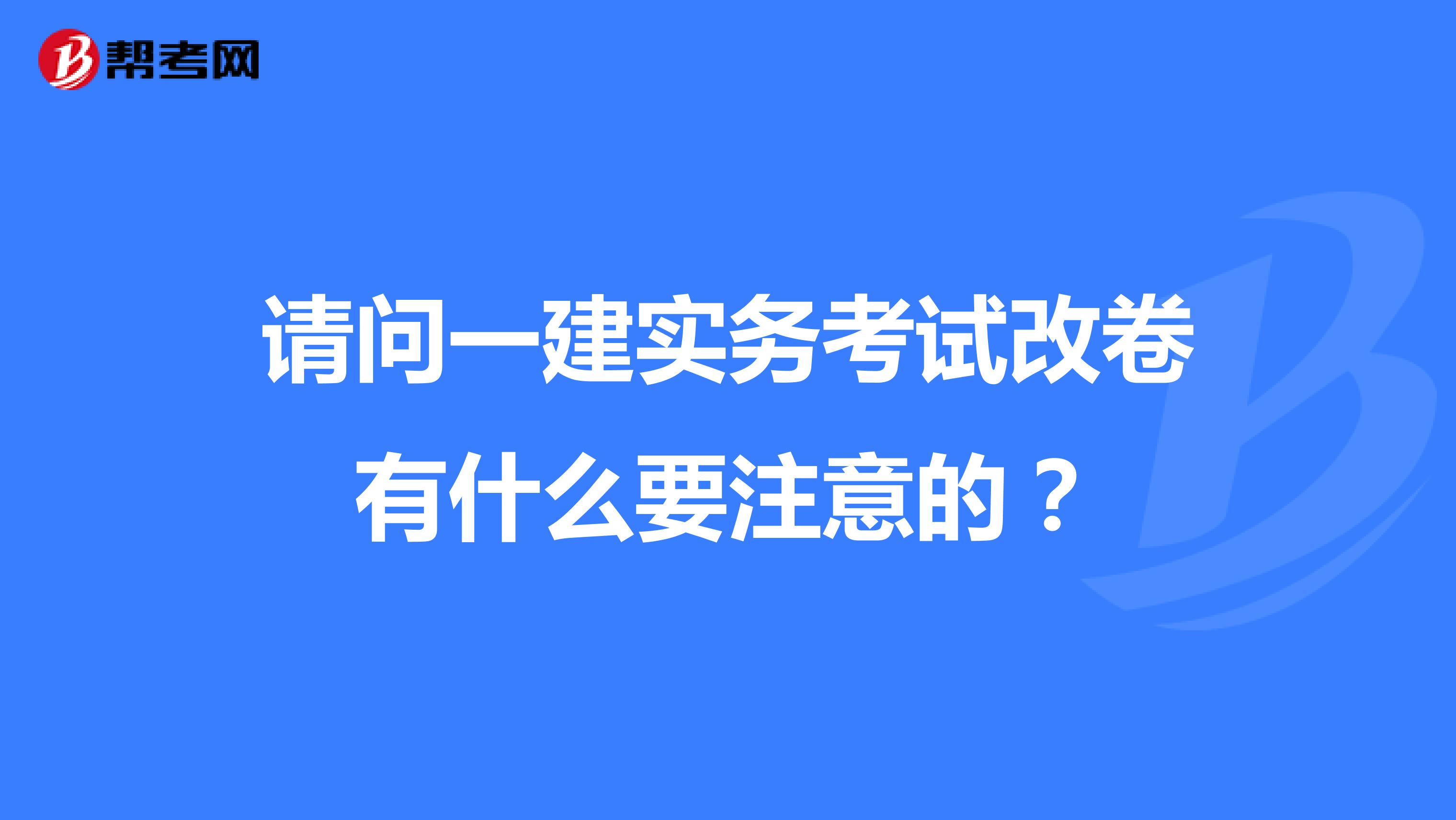 请问一建实务考试改卷有什么要注意的?
