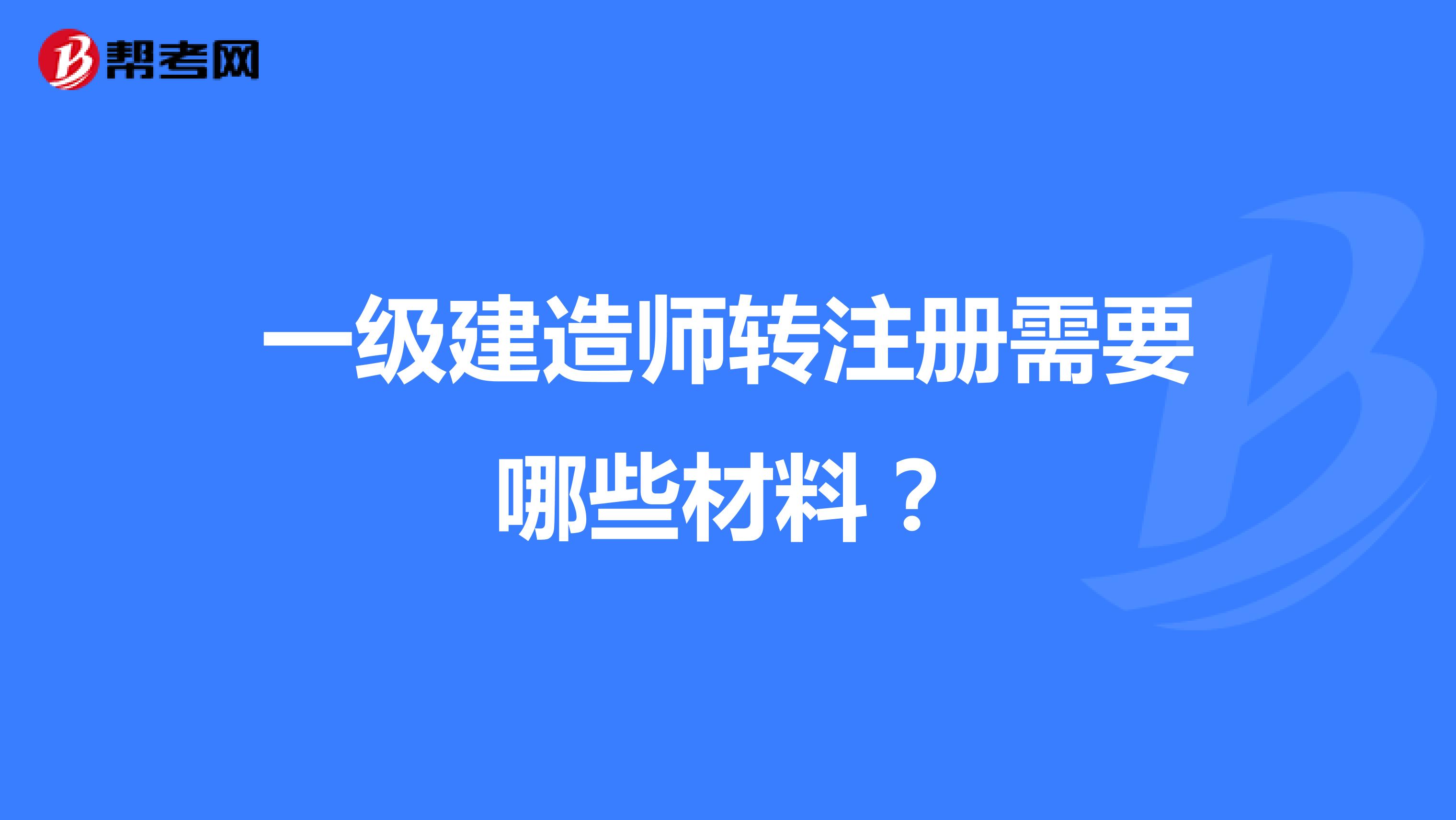一級建造師轉(zhuǎn)注冊需要哪些材料？