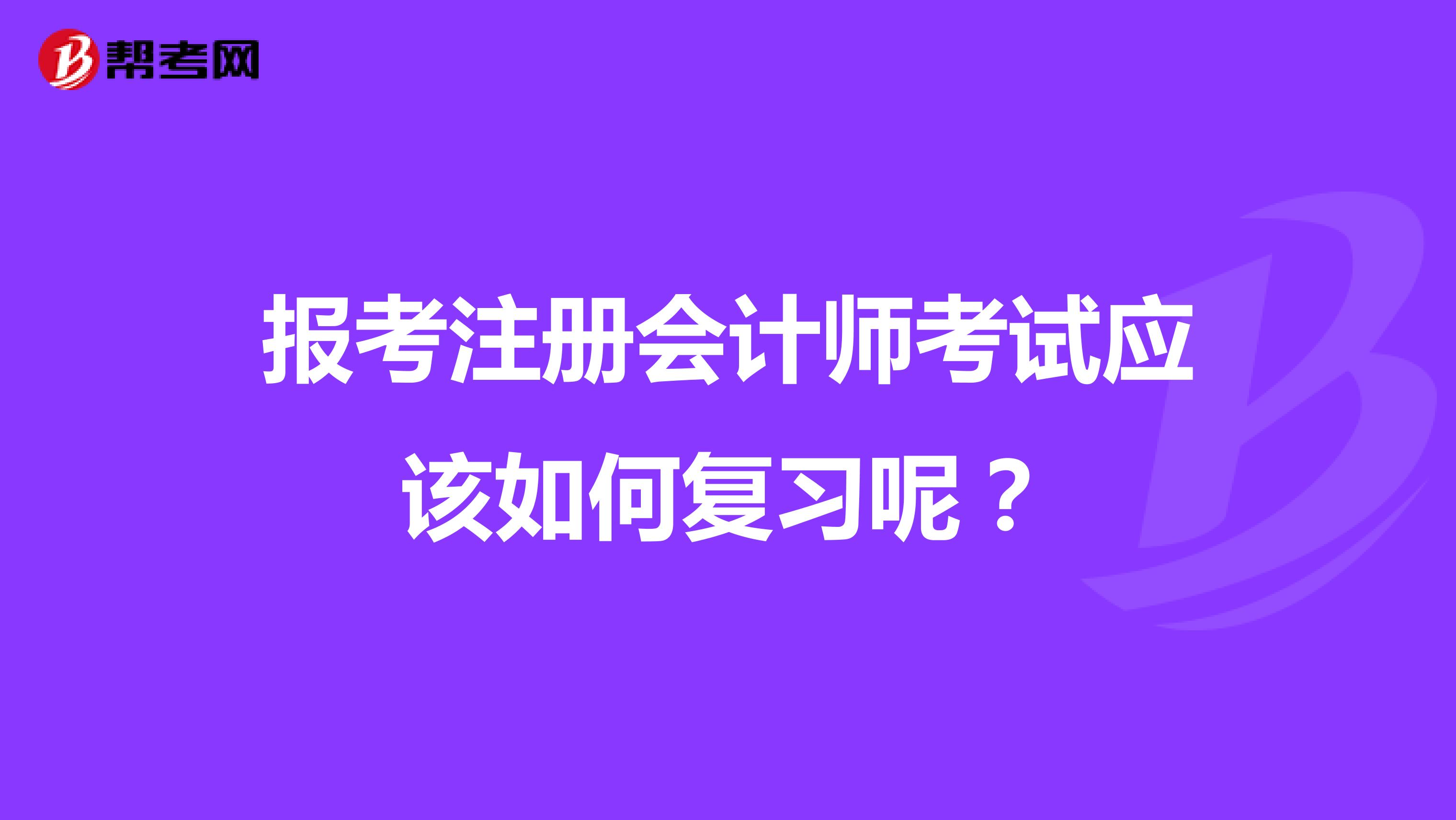 报考注册会计师考试应该如何复习呢?