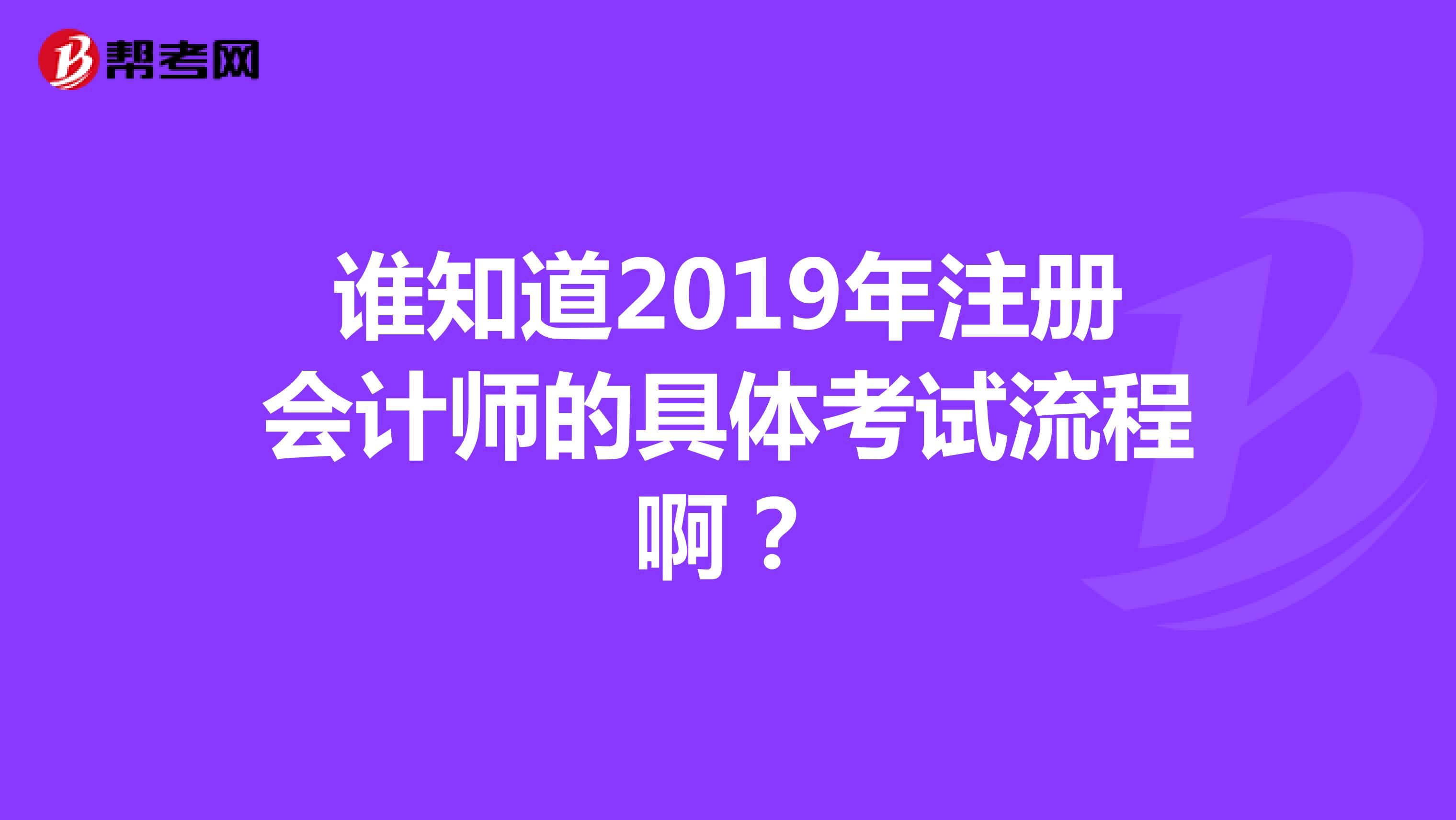 誰(shuí)知道2019年注冊(cè)會(huì)計(jì)師的具體考試流程啊？