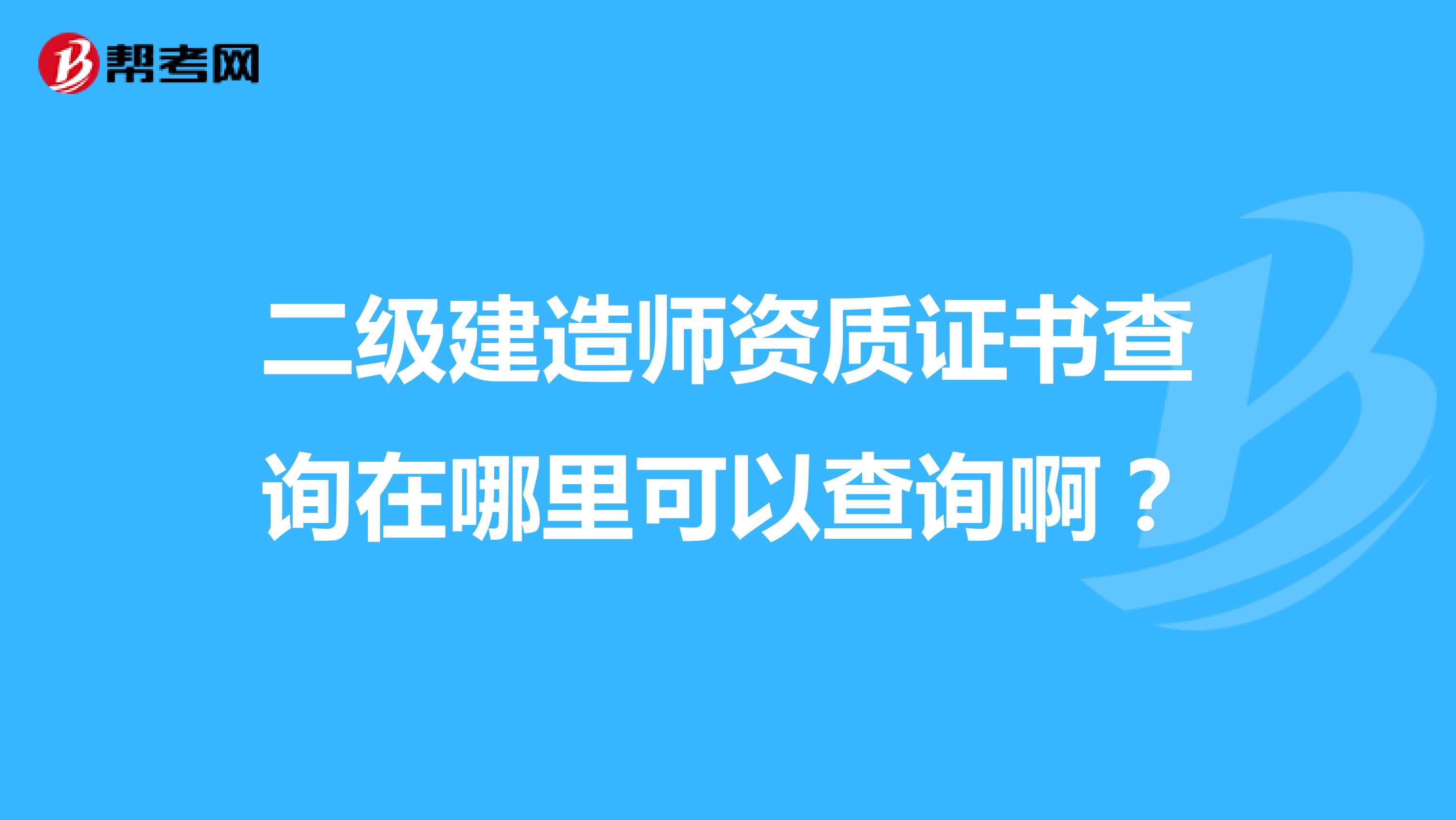 二级建造师资质证书查询在哪里可以查询啊？