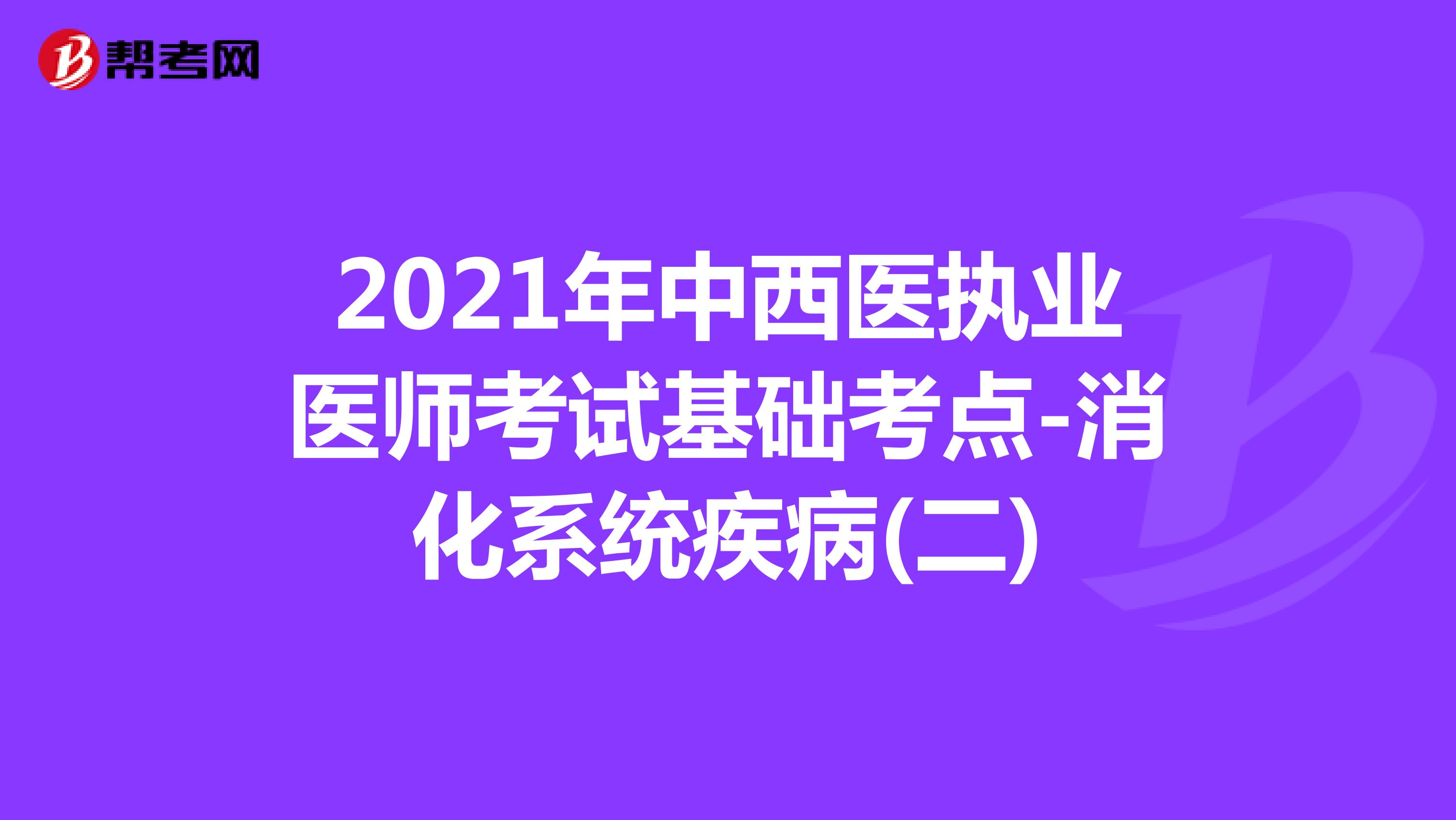 2021年中西医执业医师考试基础考点-消化系统疾病(二)
