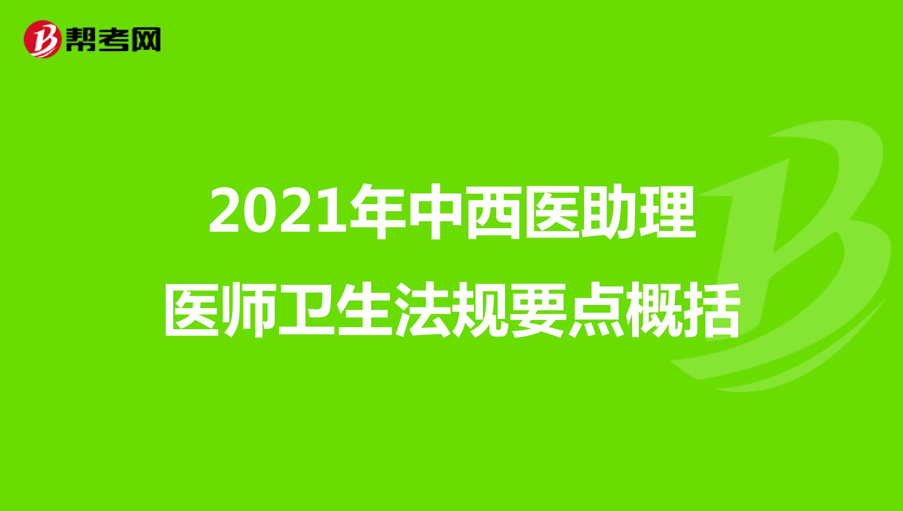 2021年中西醫(yī)助理醫(yī)師衛(wèi)生法規(guī)要點(diǎn)概括