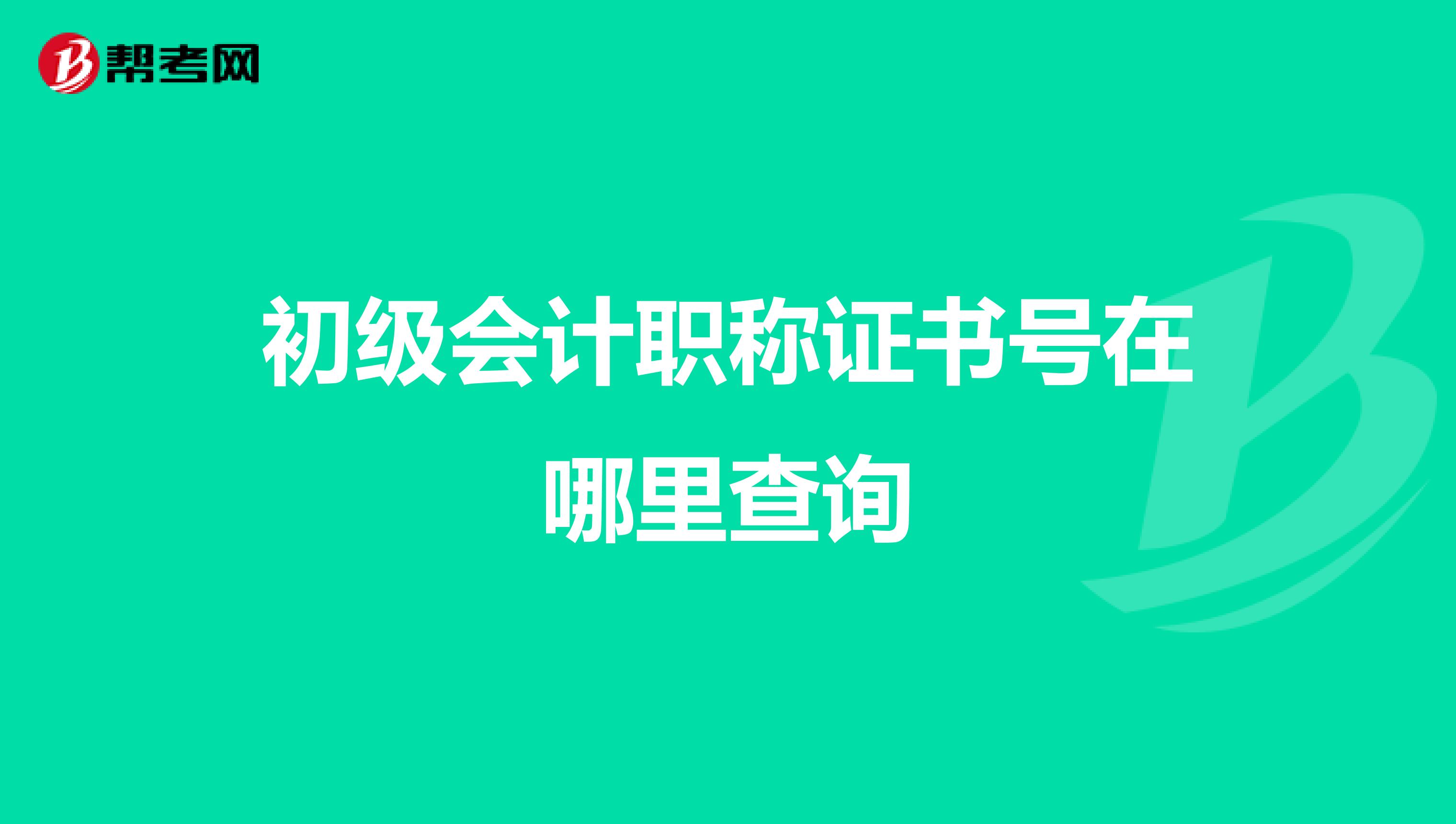 初级会计职称证书号在哪里查询