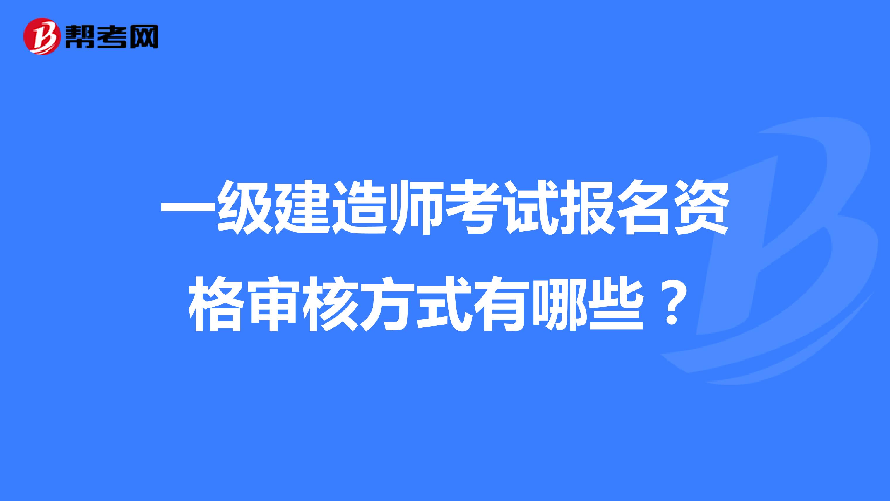 一级建造师考试报名资格审核方式有哪些?
