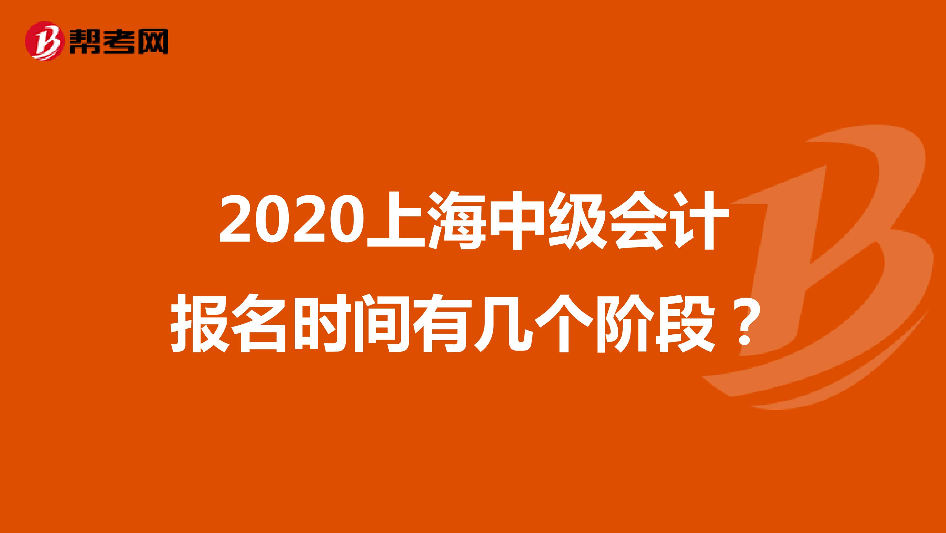 2020上海中级会计报名时间有几个阶段？