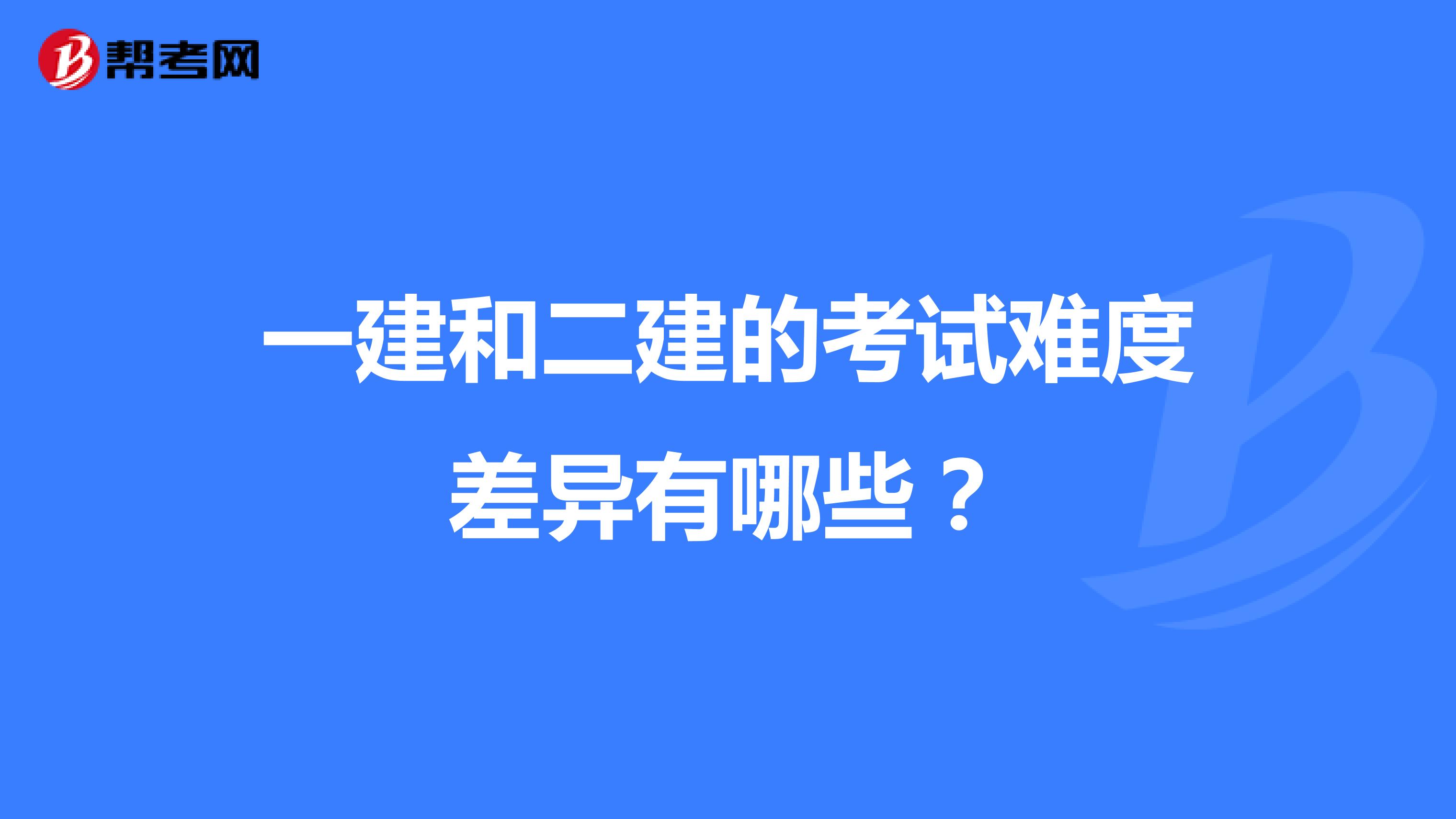 一建和二建的考试难度差异有哪些?