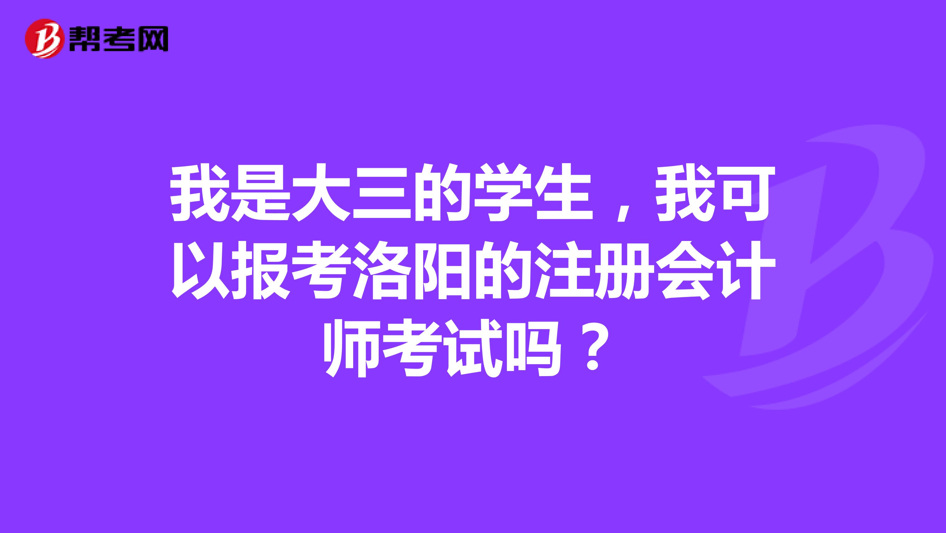 我是大三的學生，我可以報考洛陽的注冊會計師考試嗎？