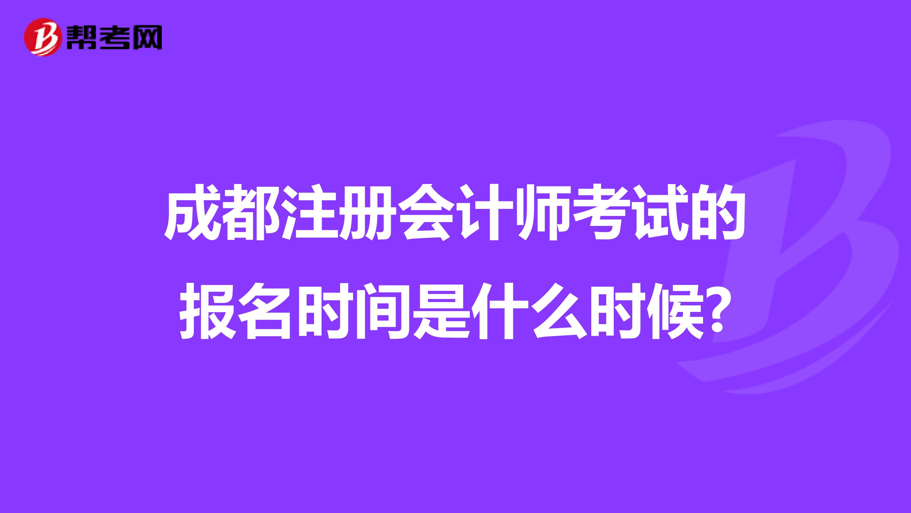 成都注冊會計師考試的報名時間是什么時候?