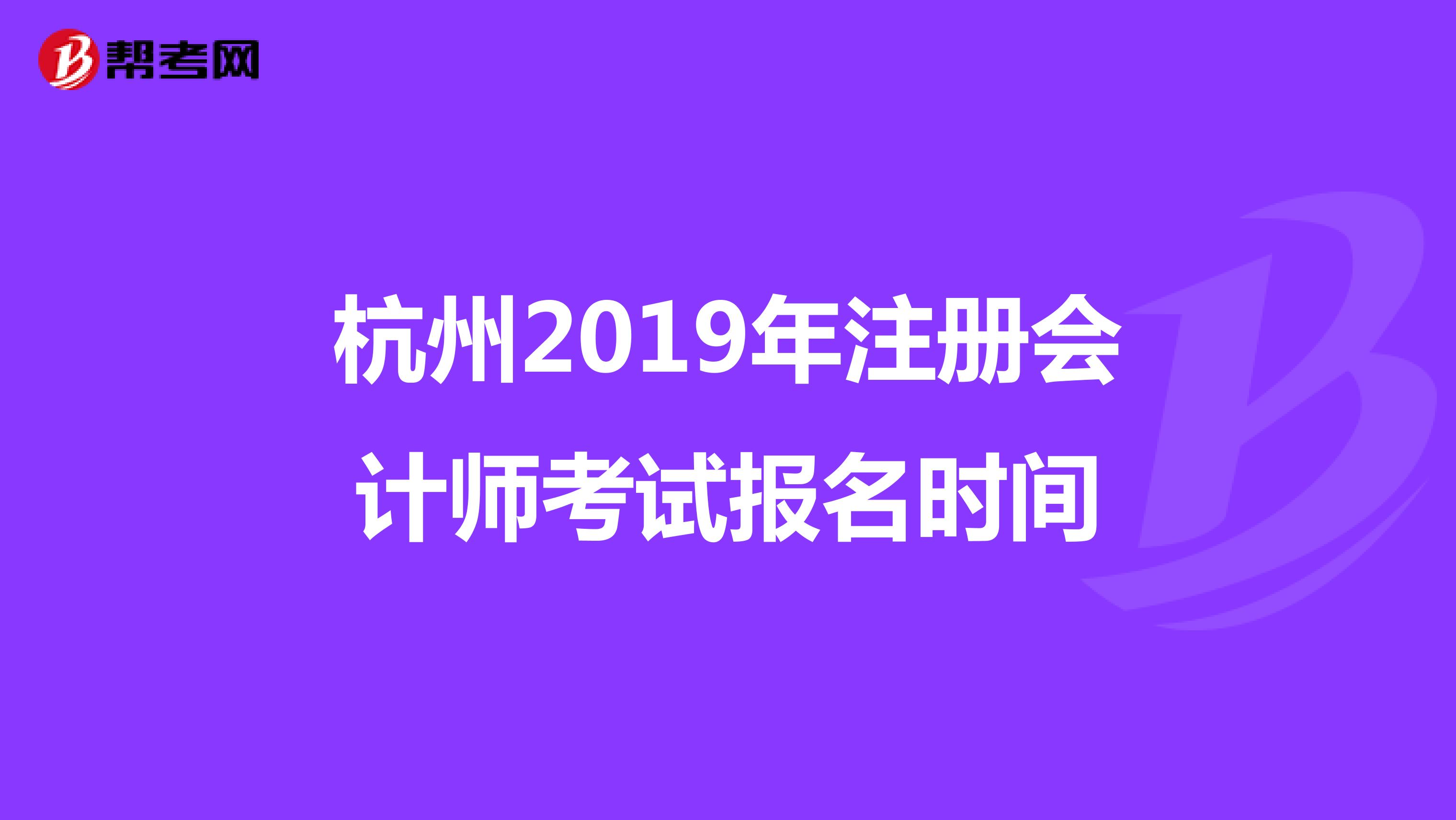 杭州2019年注冊(cè)會(huì)計(jì)師考試報(bào)名時(shí)間