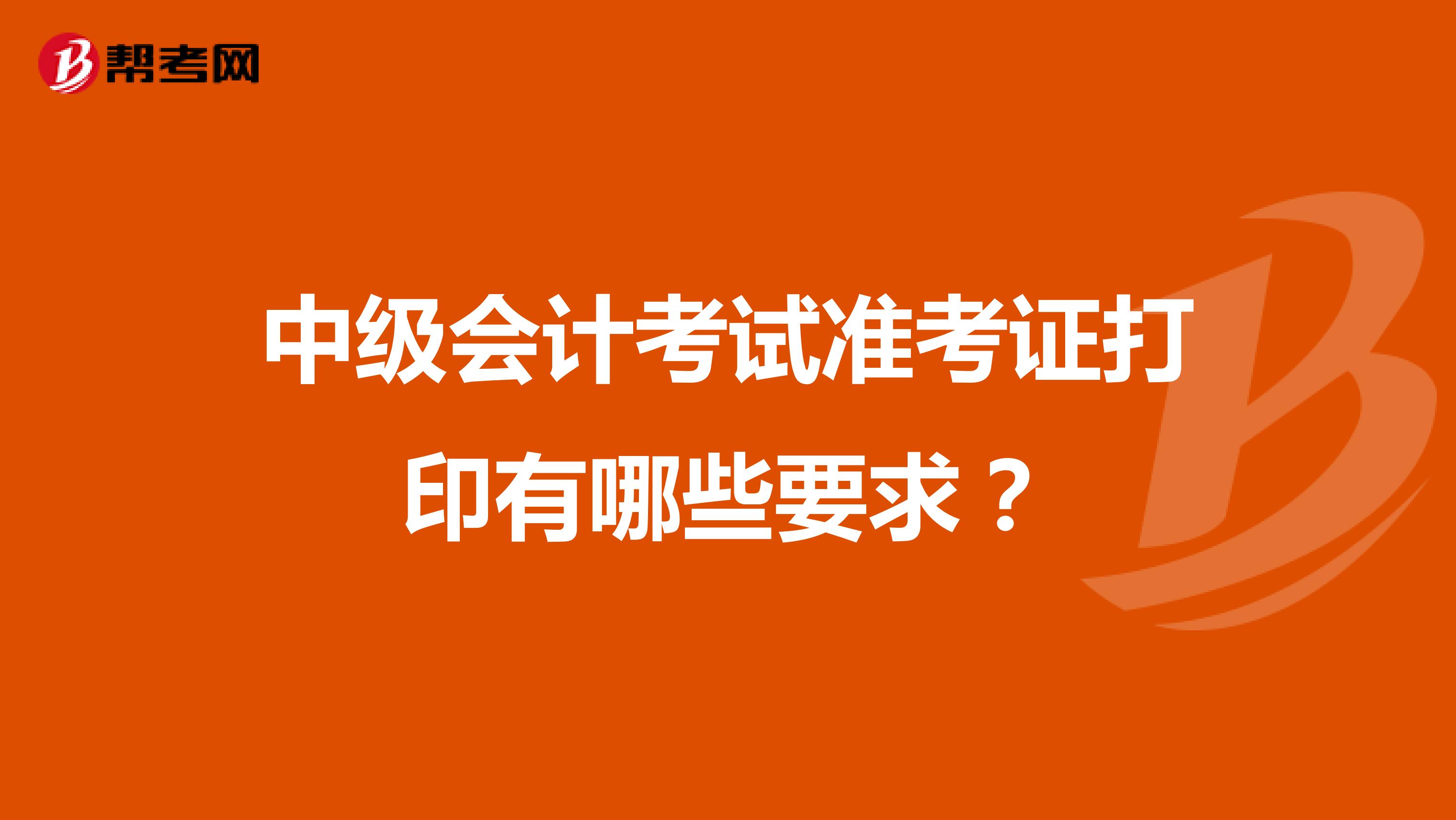 中级会计考试准考证打印有哪些要求？