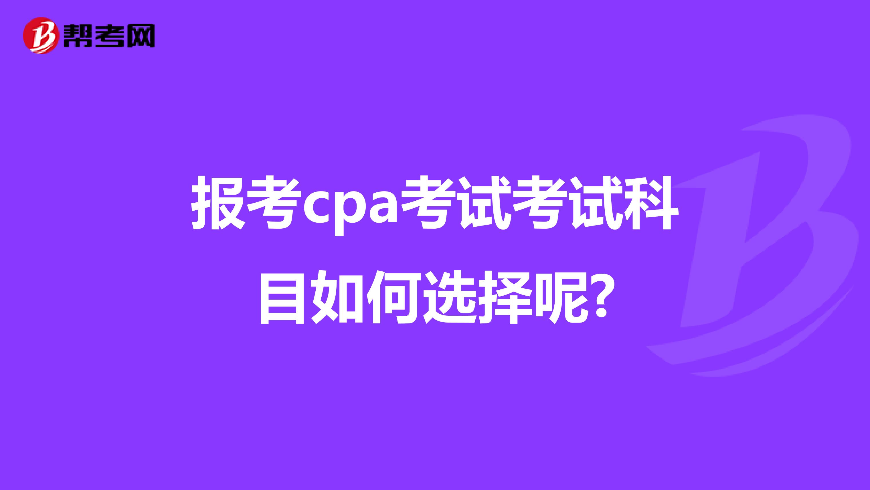 报考cpa考试考试科目如何选择呢?