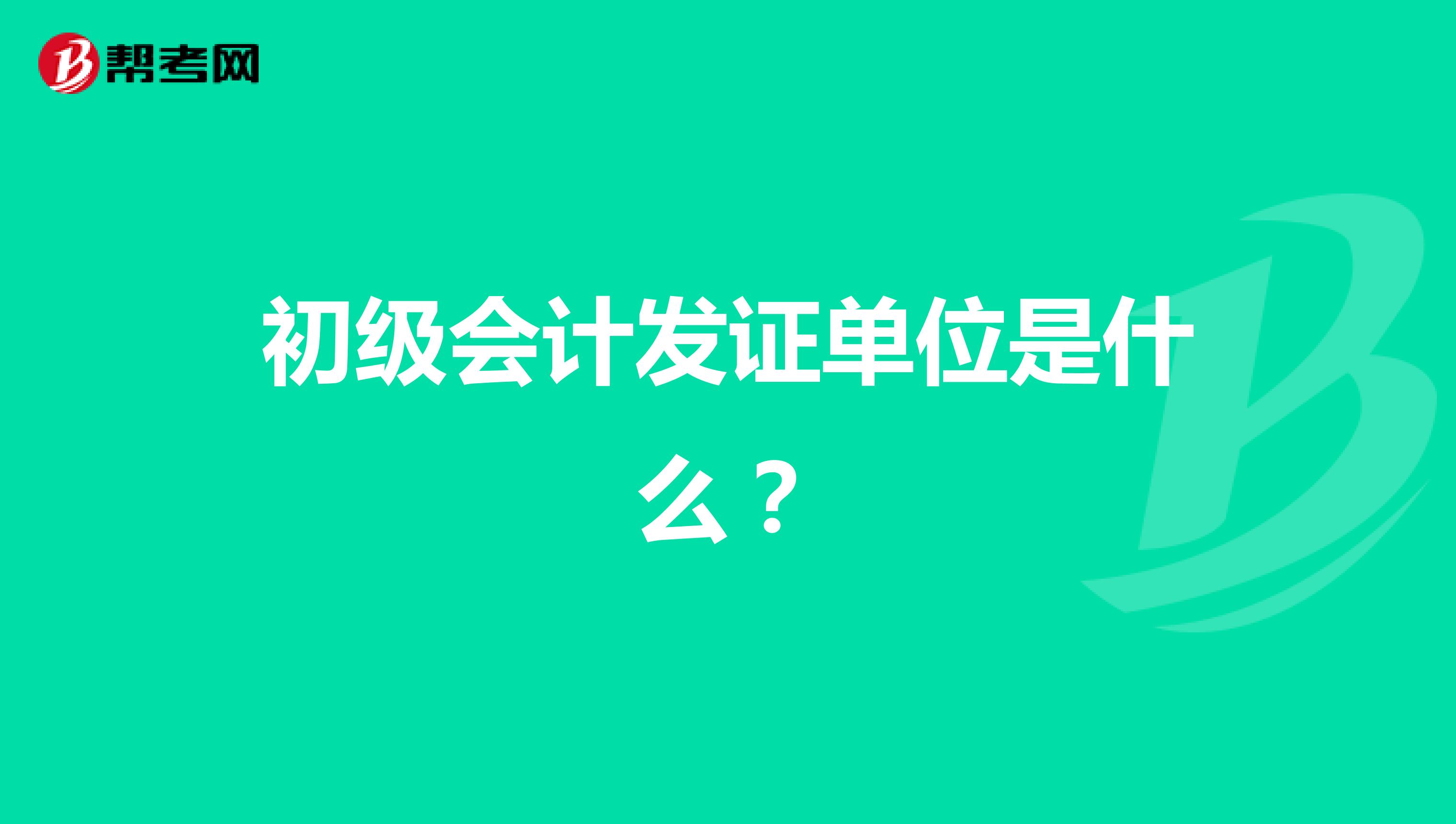 初级会计发证单位是什么?