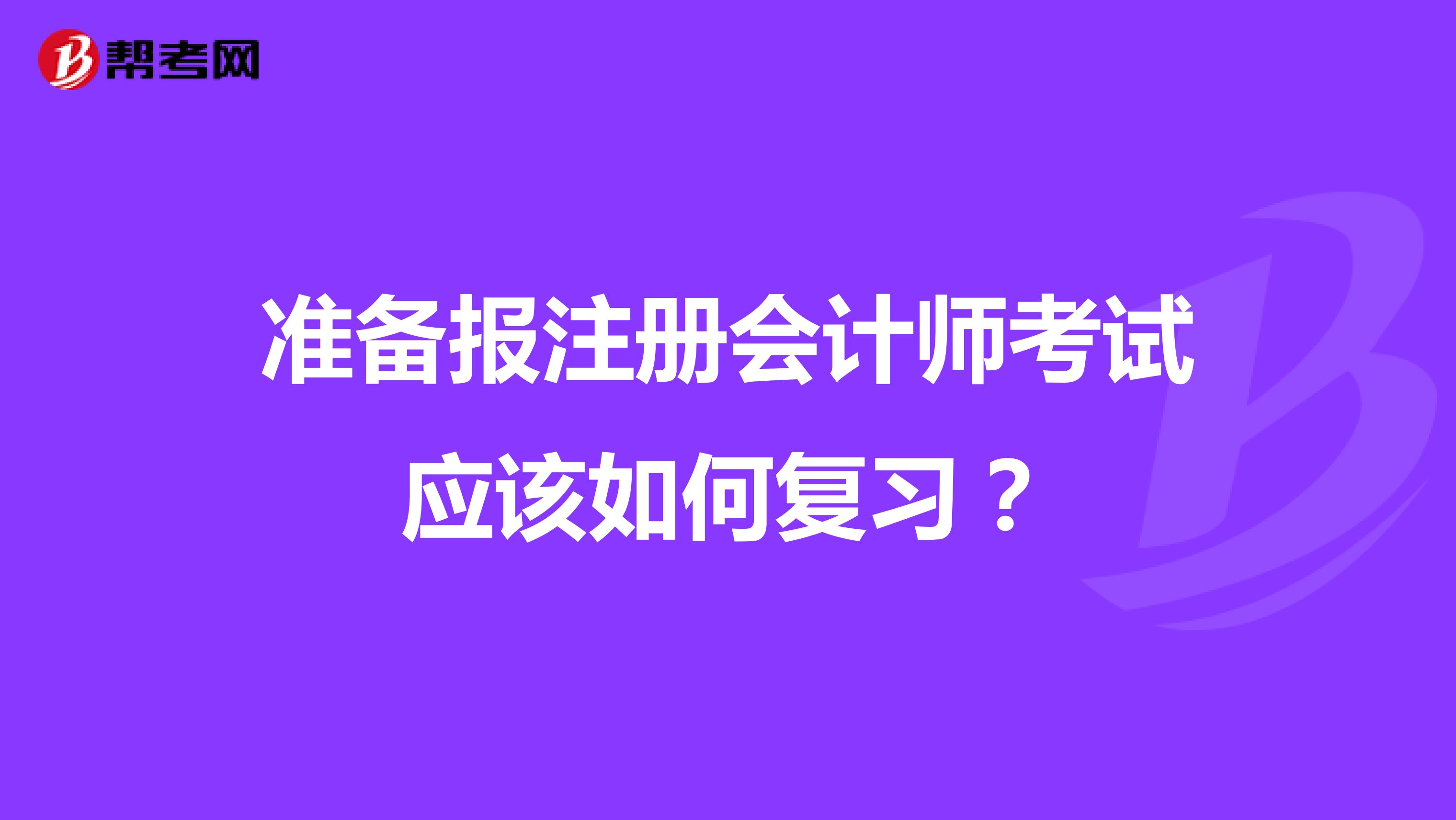 準(zhǔn)備報(bào)注冊(cè)會(huì)計(jì)師考試應(yīng)該如何復(fù)習(xí)？
