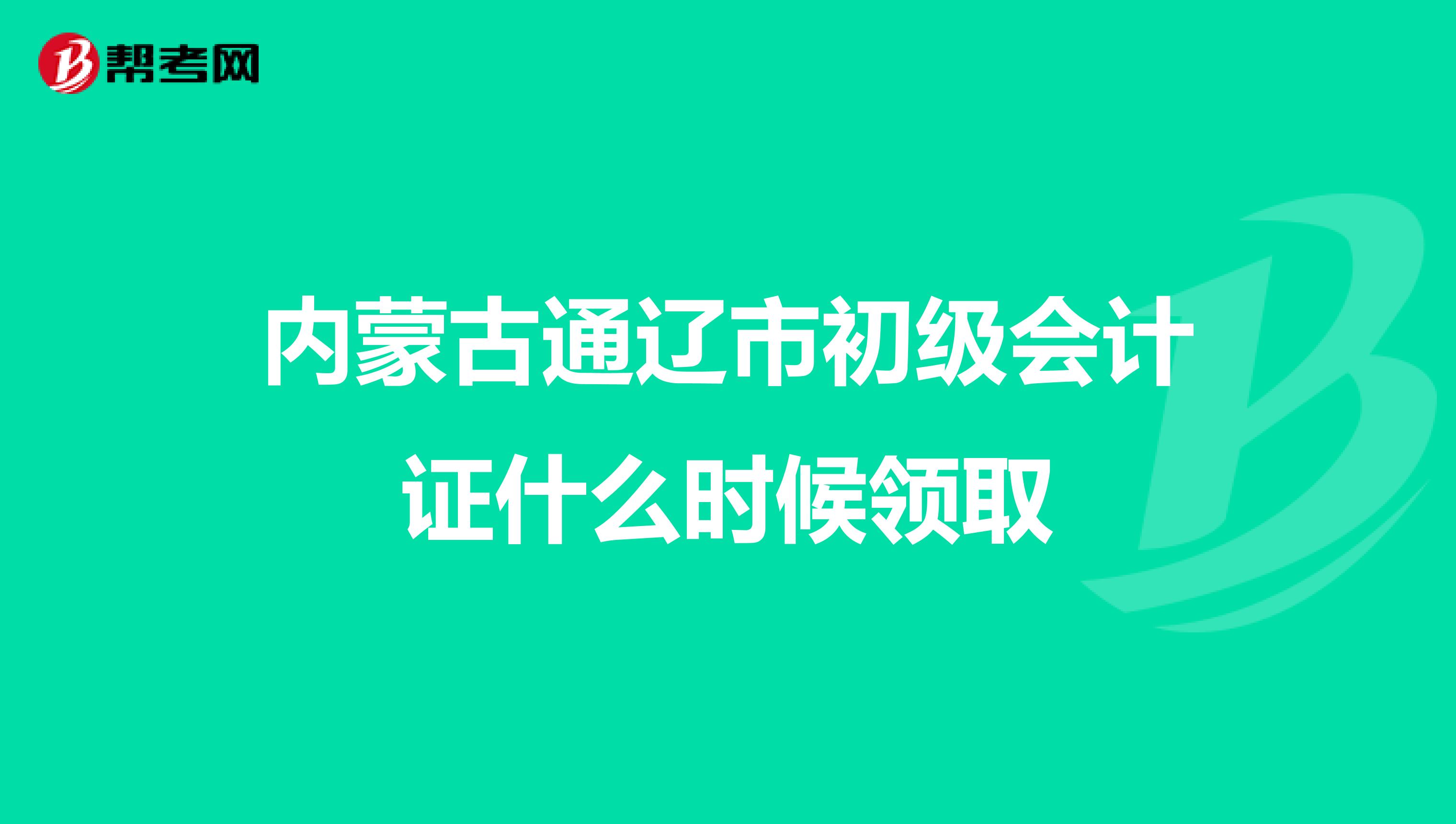 內(nèi)蒙古通遼市初級會計證什么時候領(lǐng)取