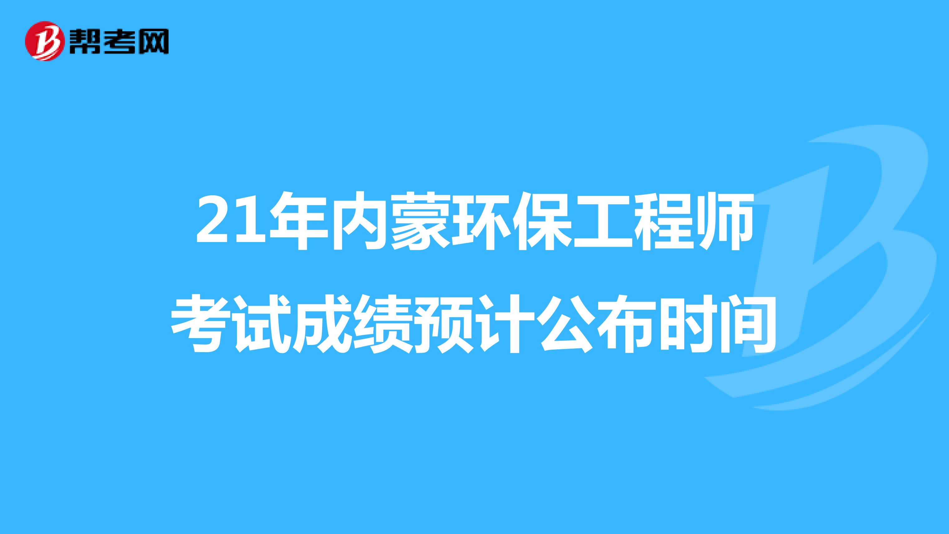 21年内蒙环保工程师考试成绩预计公布时间