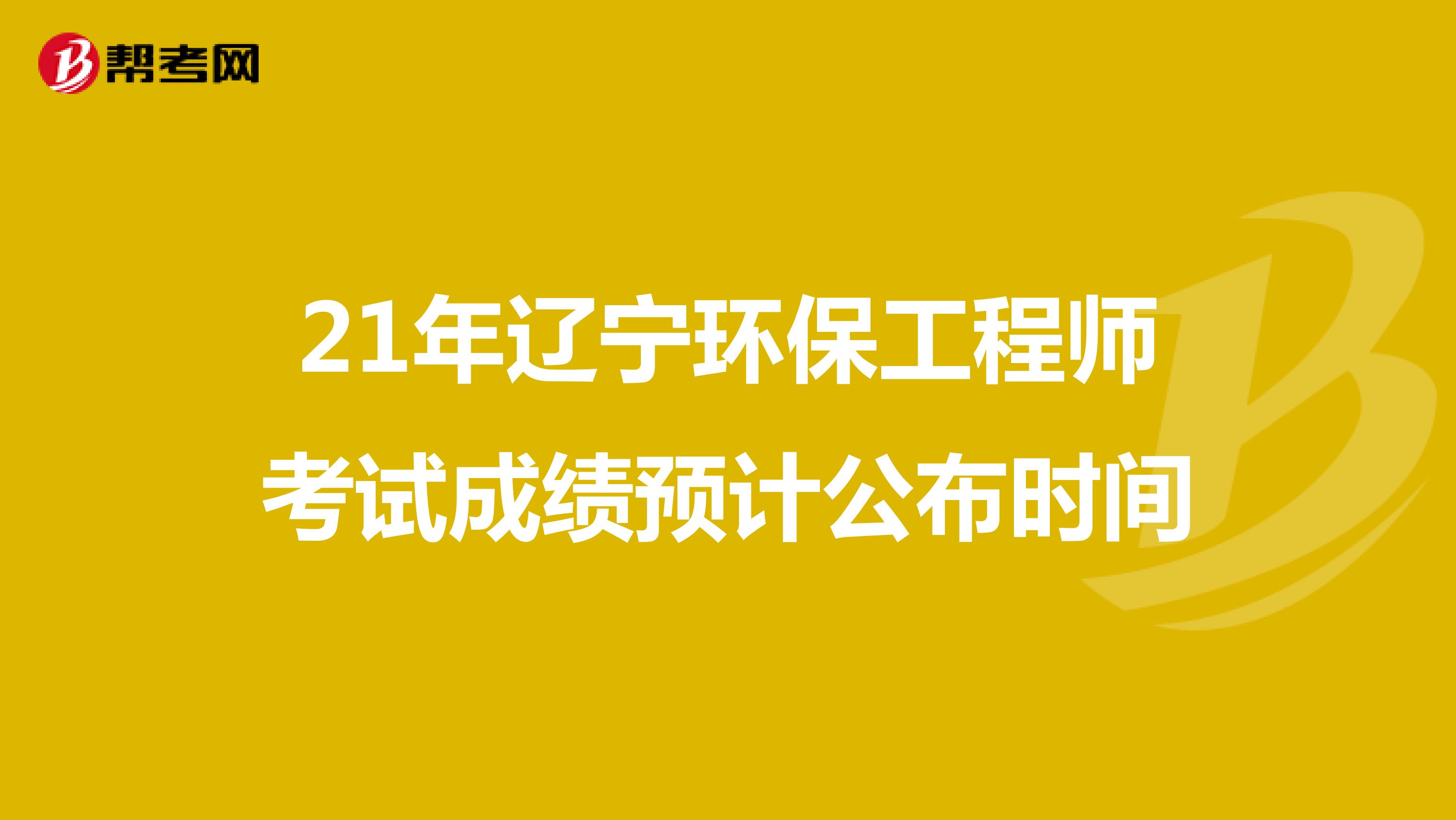 21年辽宁环保工程师考试成绩预计公布时间