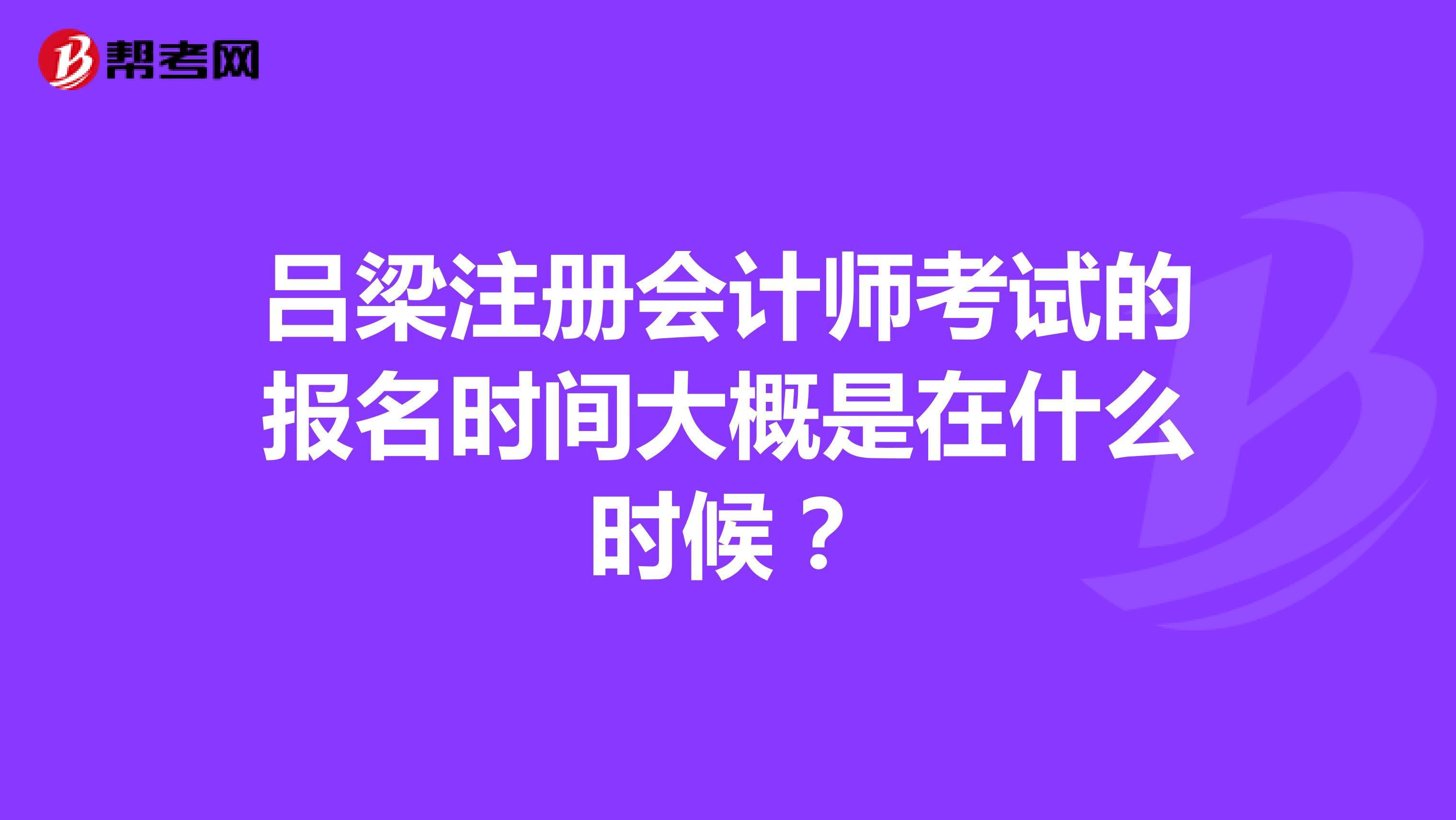 呂梁注冊會計師考試的報名時間大概是在什么時候？