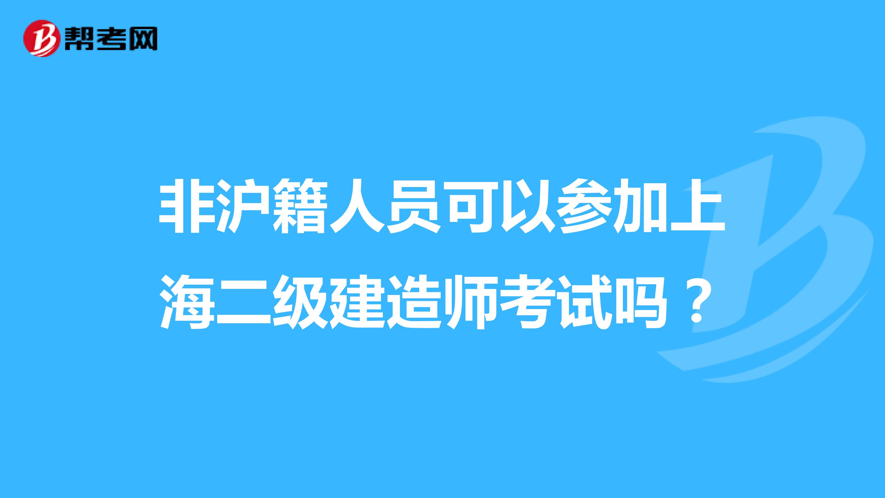 非沪籍人员可以参加上海二级建造师考试吗？