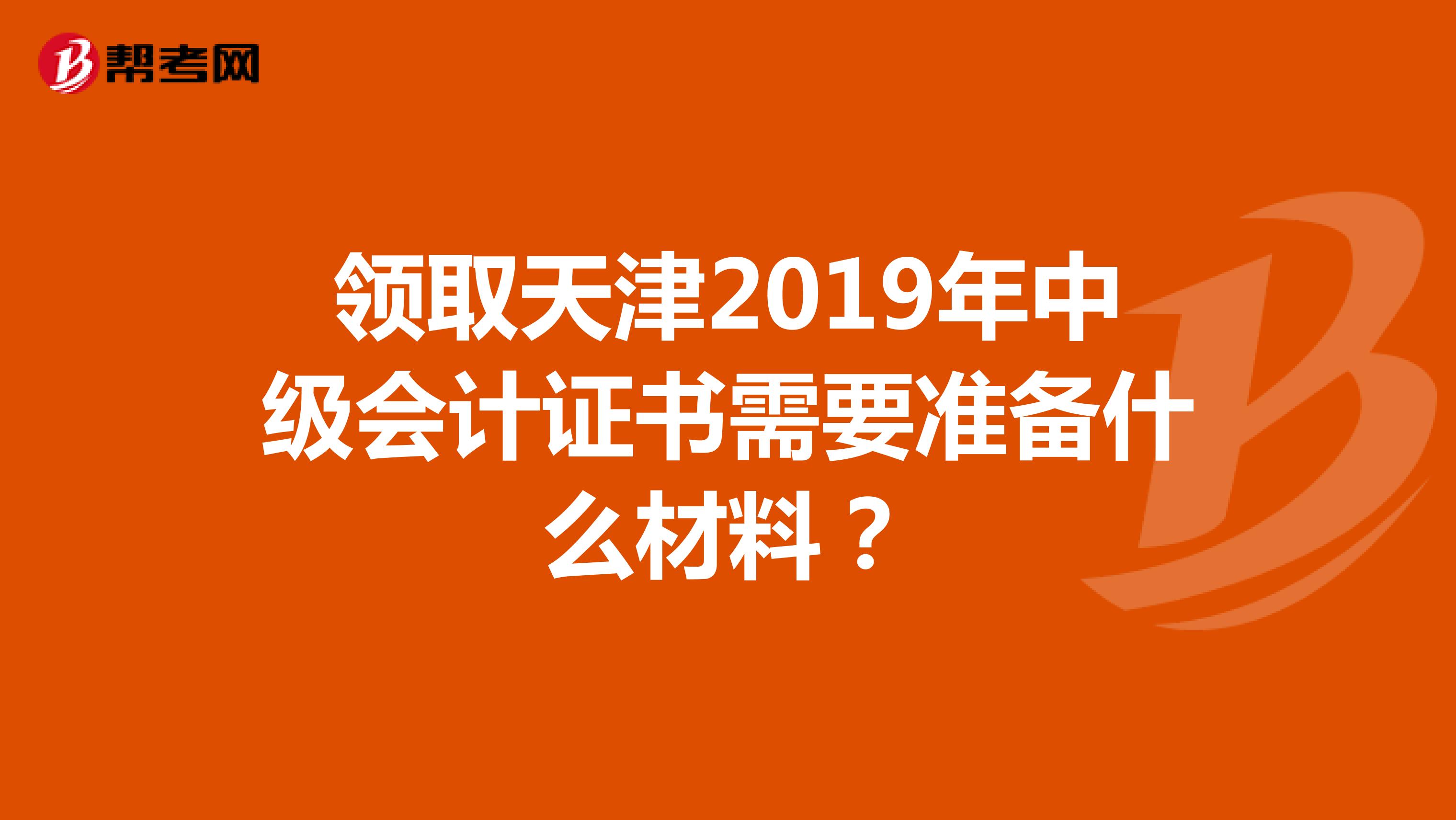 领取天津2019年中级会计证书需要准备什么材料？