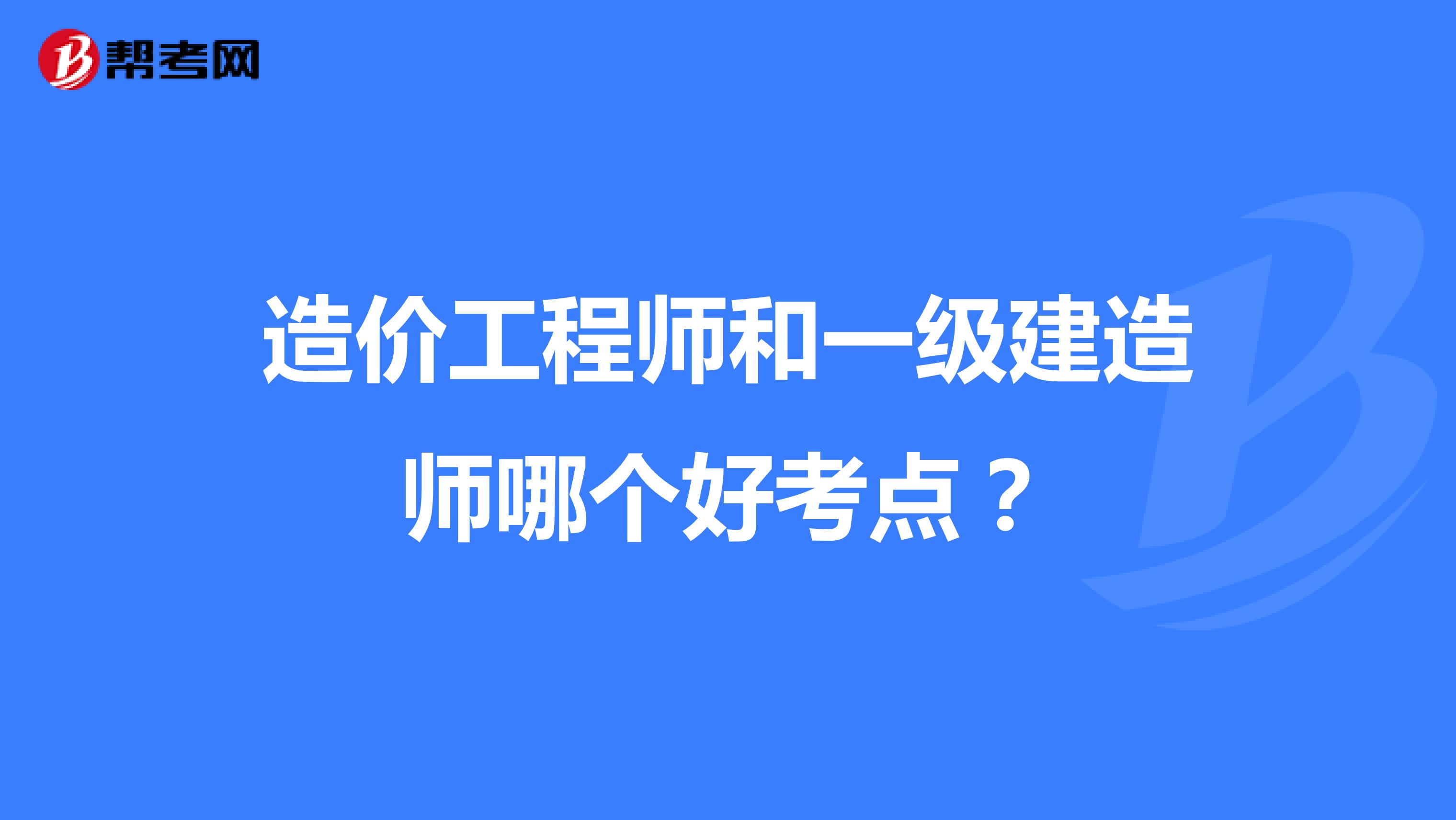 造价工程师和一级建造师哪个好考点?