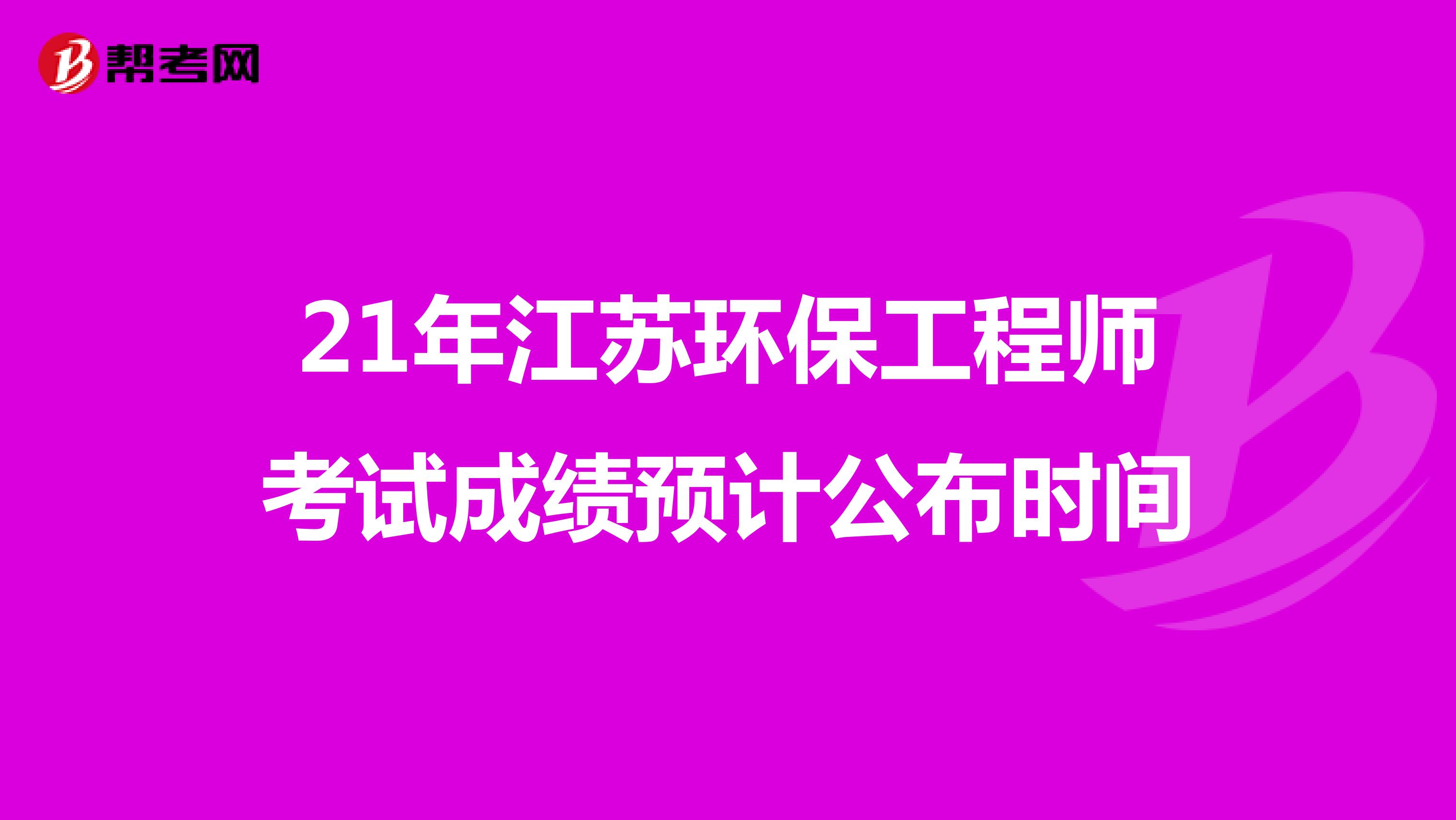 21年江苏环保工程师考试成绩预计公布时间