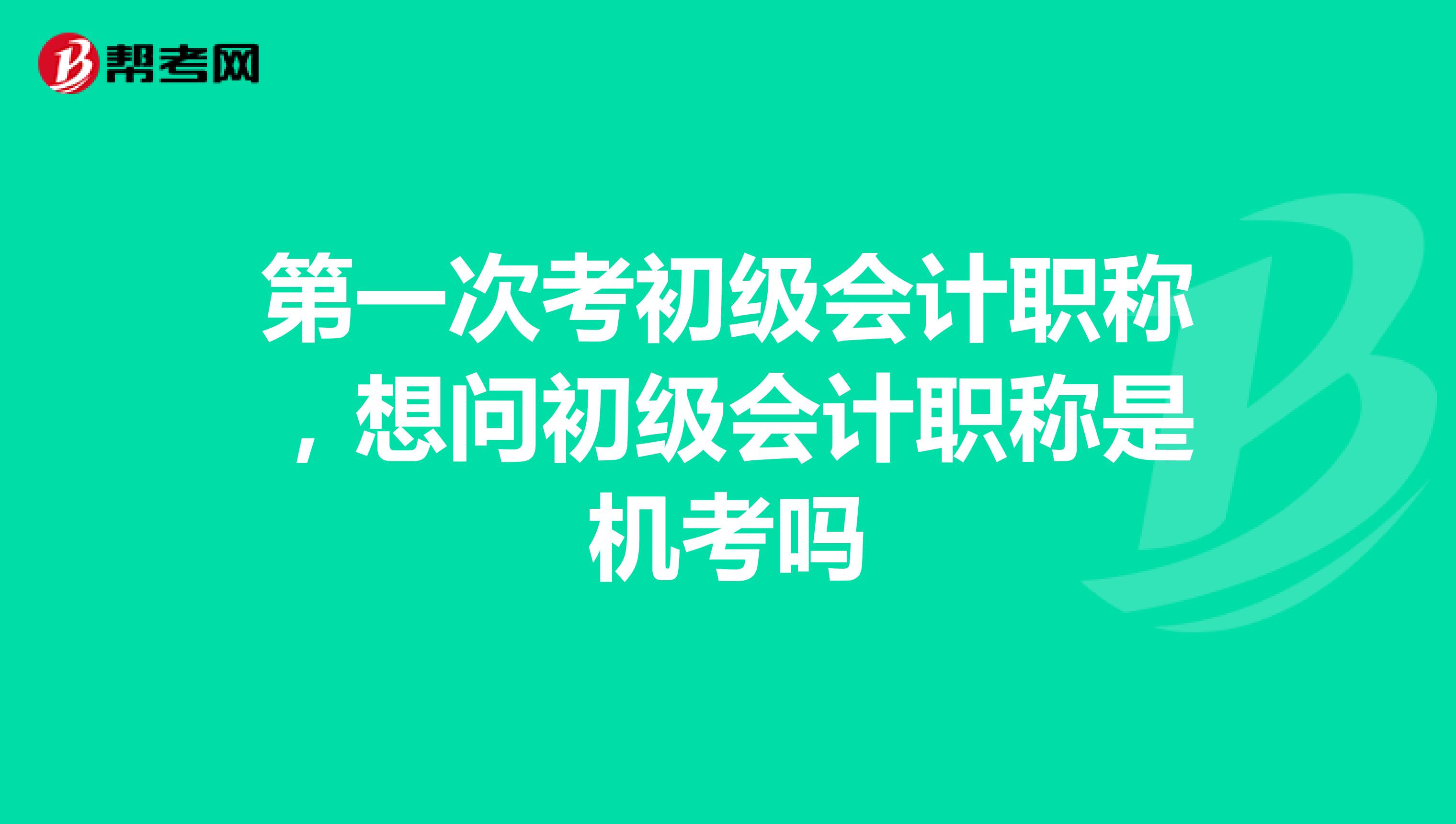 第一次考初级会计职称,想问初级会计职称是机考吗
