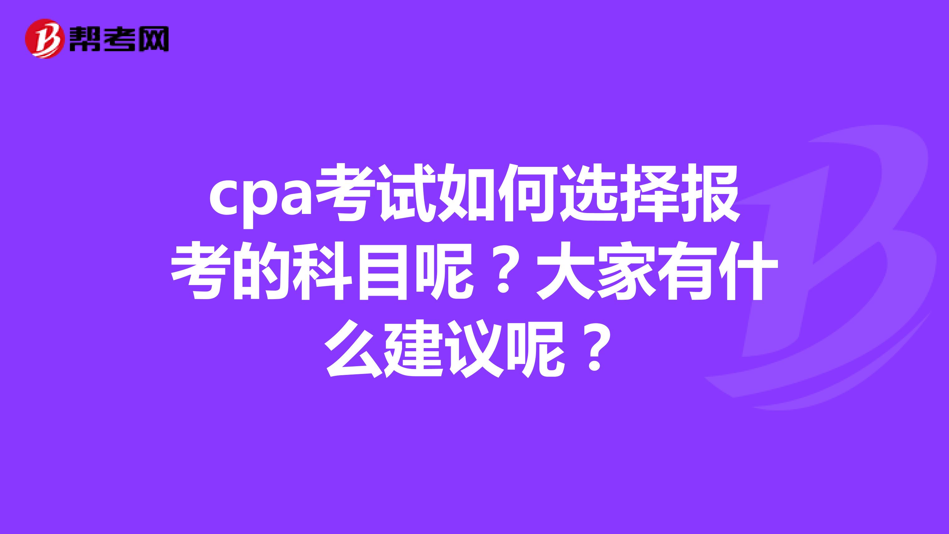 cpa考试如何选择报考的科目呢？大家有什么建议呢？