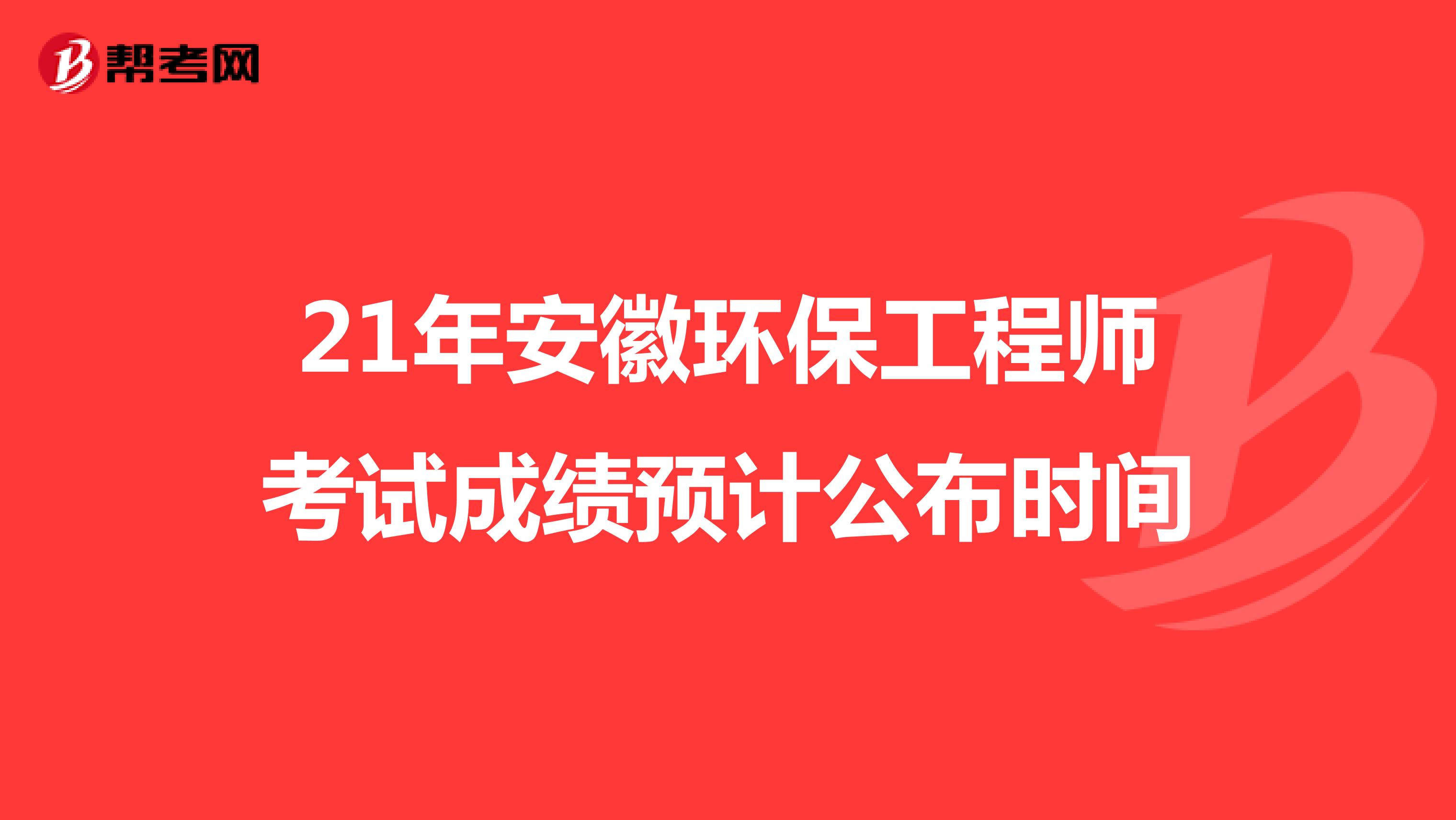 21年安徽环保工程师考试成绩预计公布时间