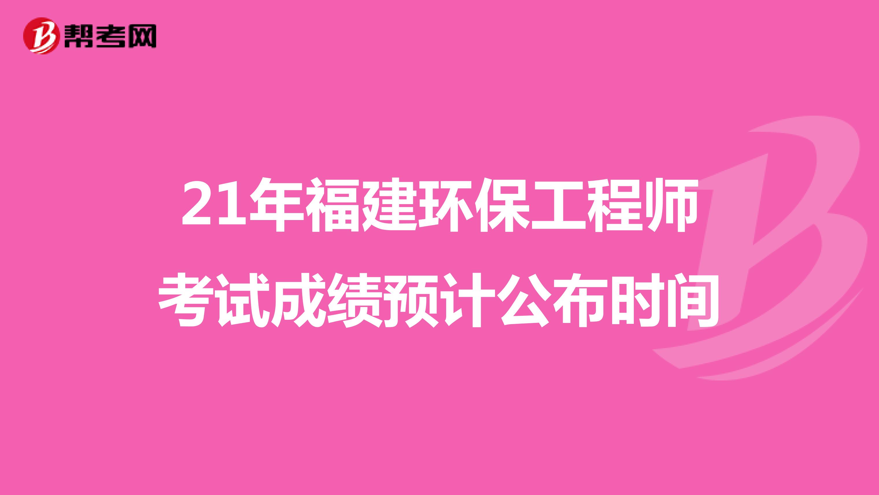 21年福建環保工程師考試成績預計公布時間