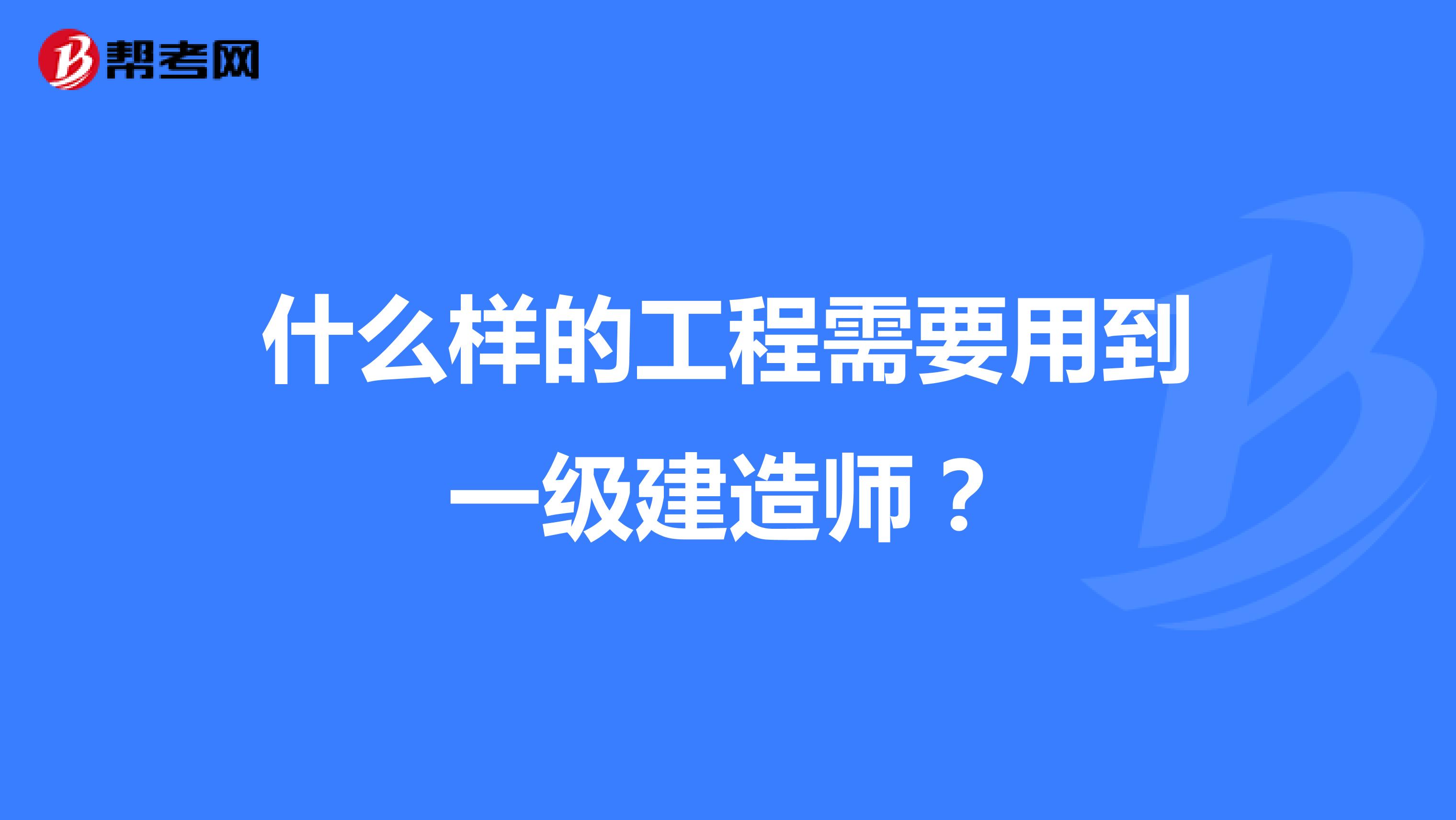 什么样的工程需要用到一级建造师？
