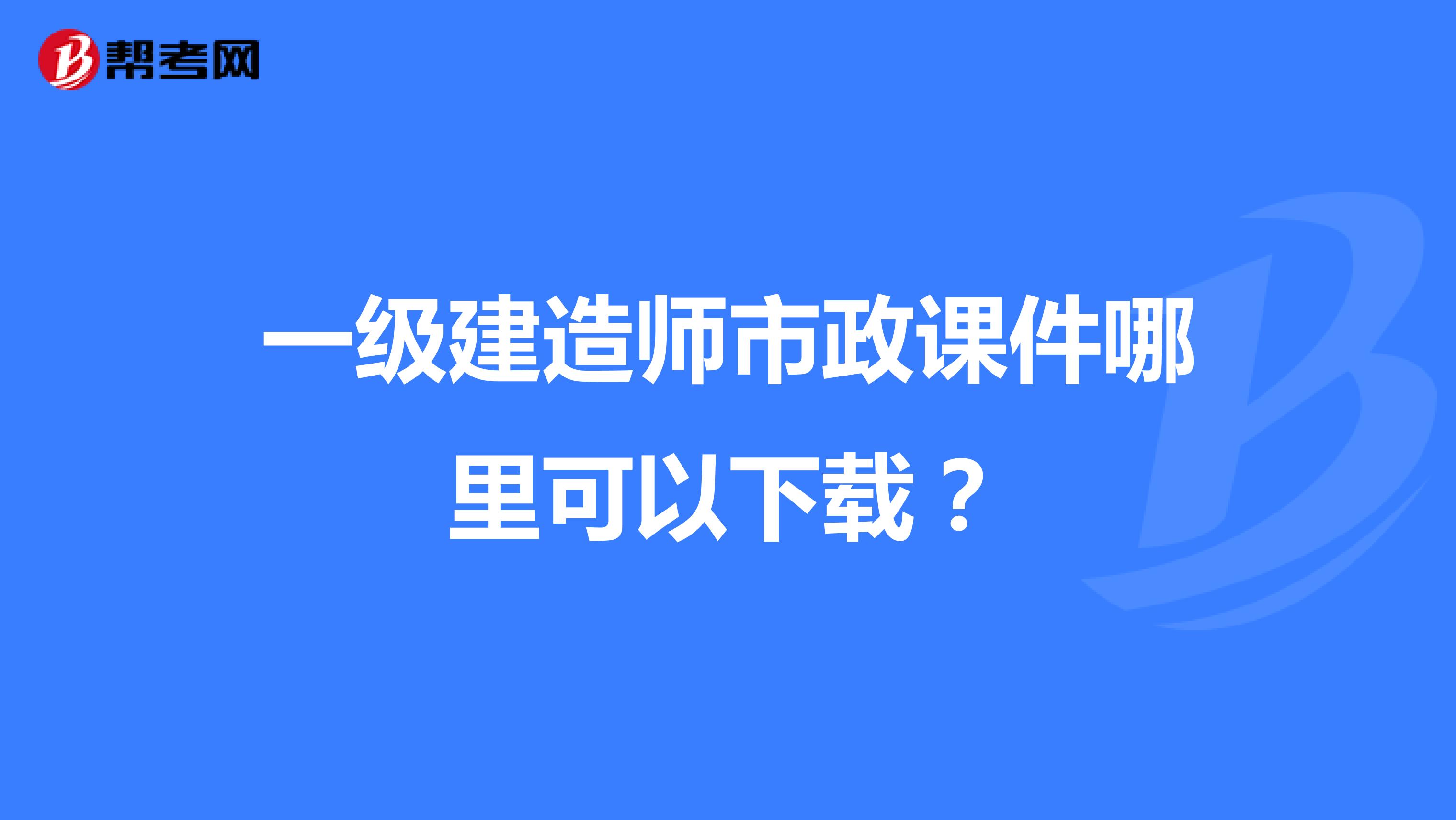 一级建造师市政课件哪里可以下载？