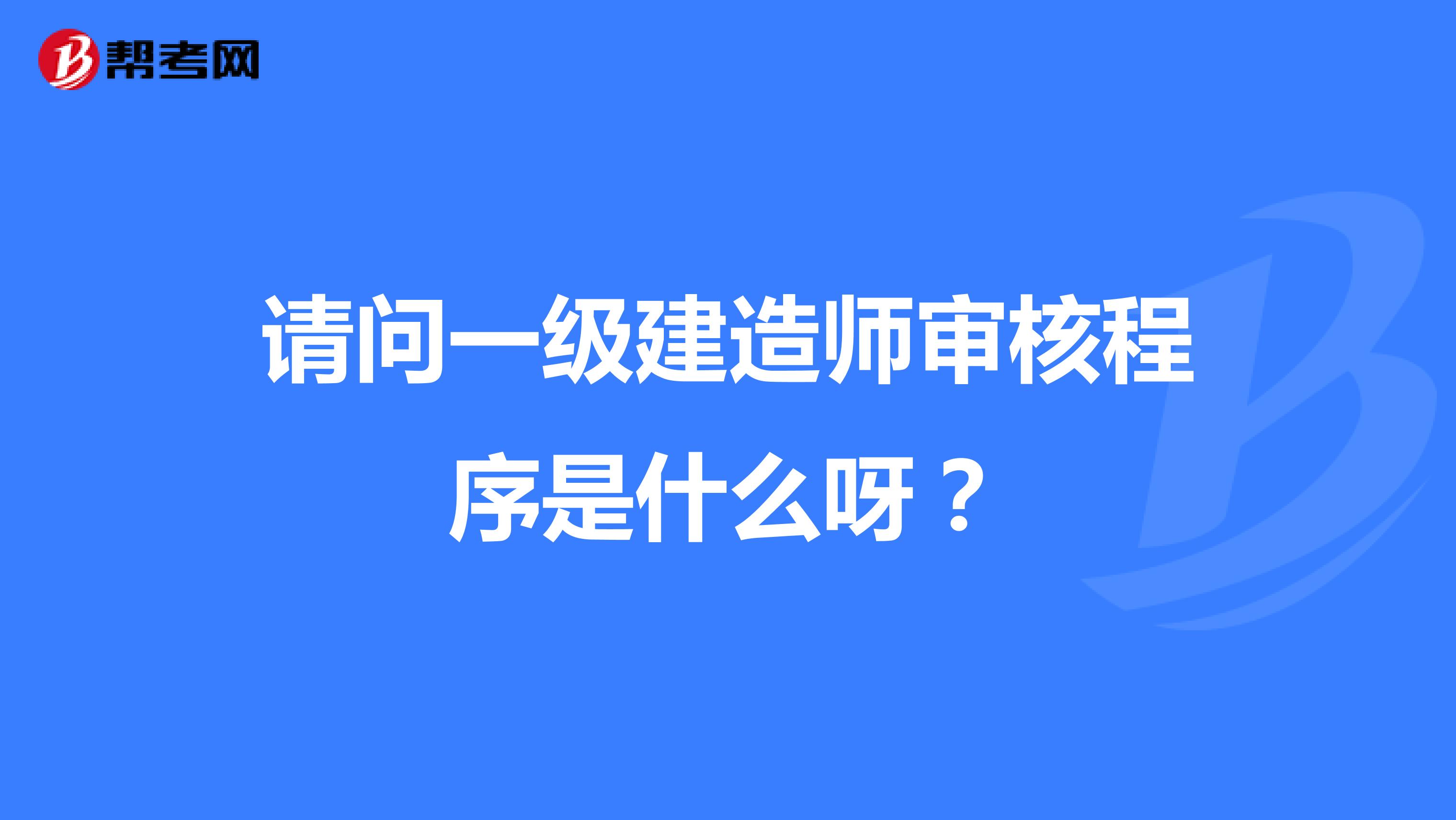 请问一级建造师审核程序是什么呀？
