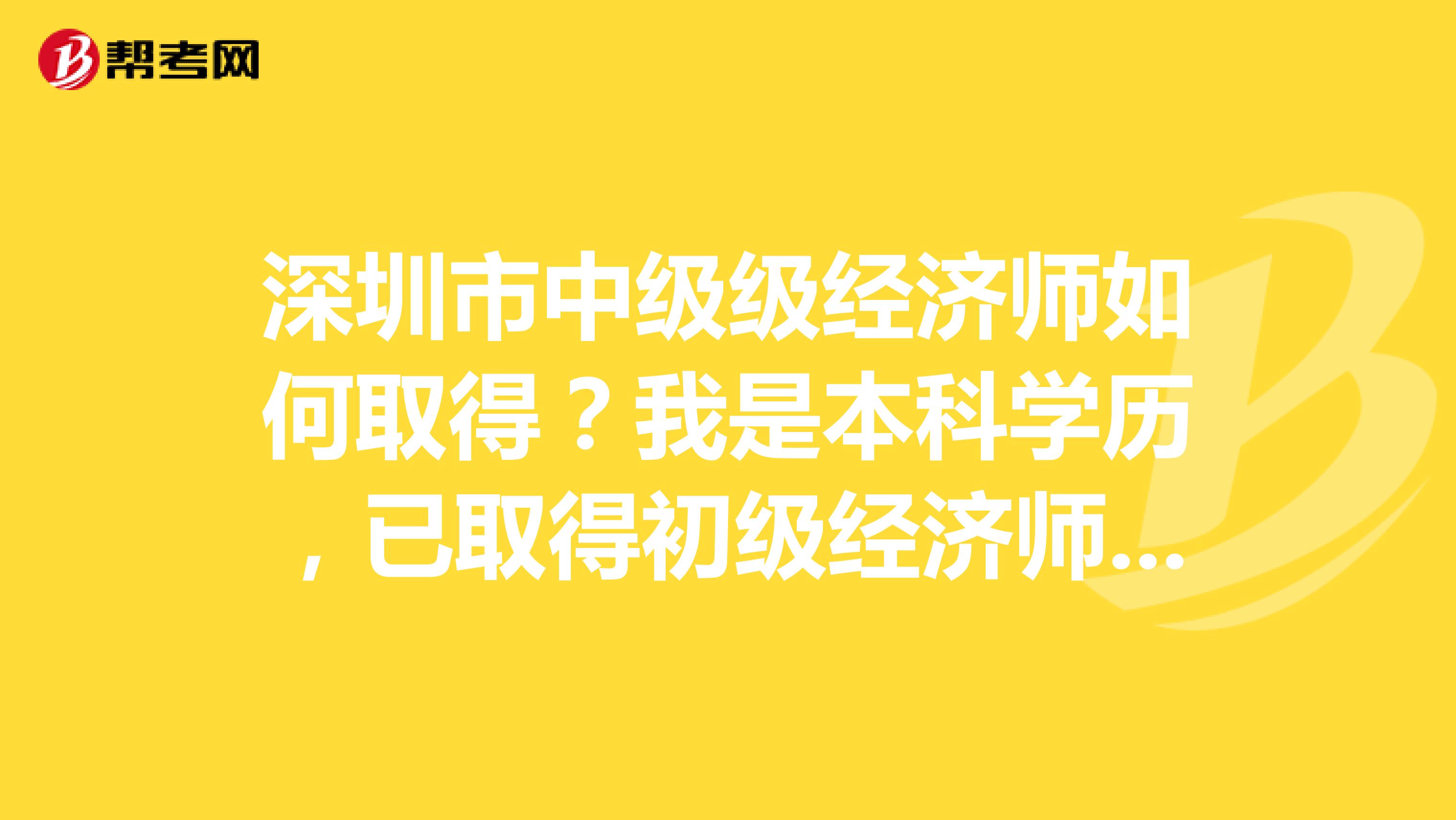 深圳市中級級經濟師如何取得？我是本科學歷，已取得初級經濟師職稱5年。