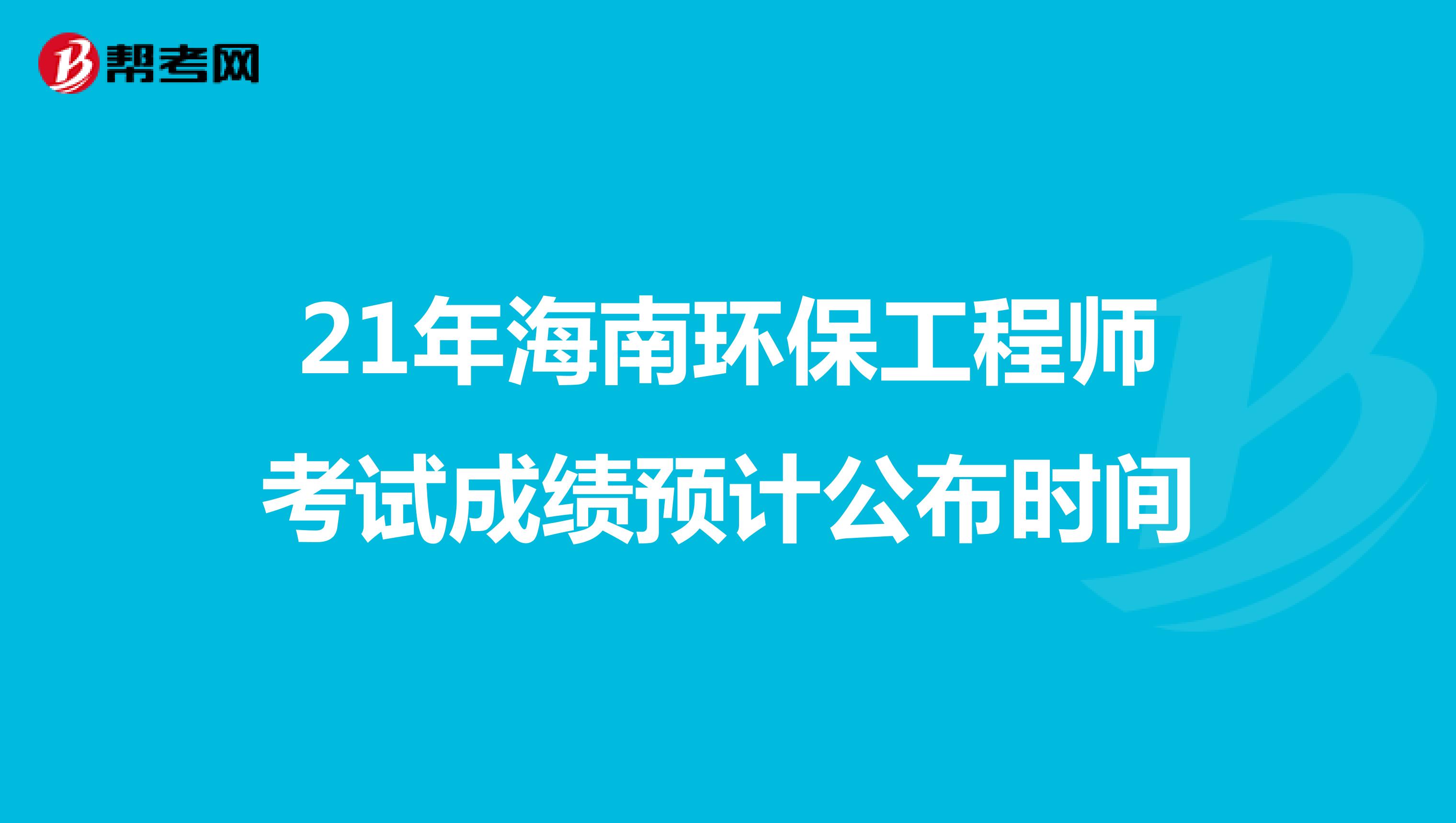 21年海南环保工程师考试成绩预计公布时间