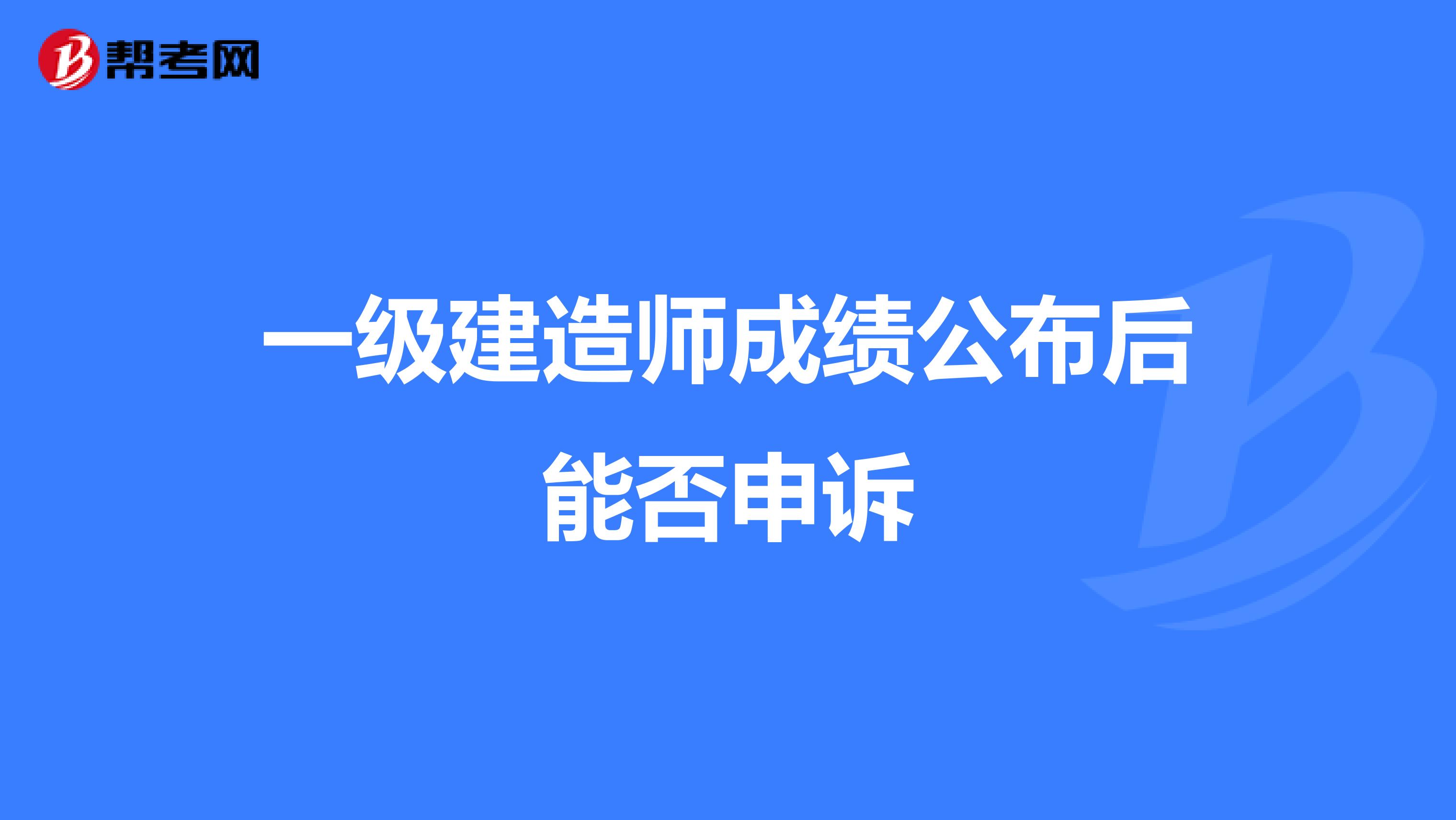 一级建造师成绩公布后能否申诉