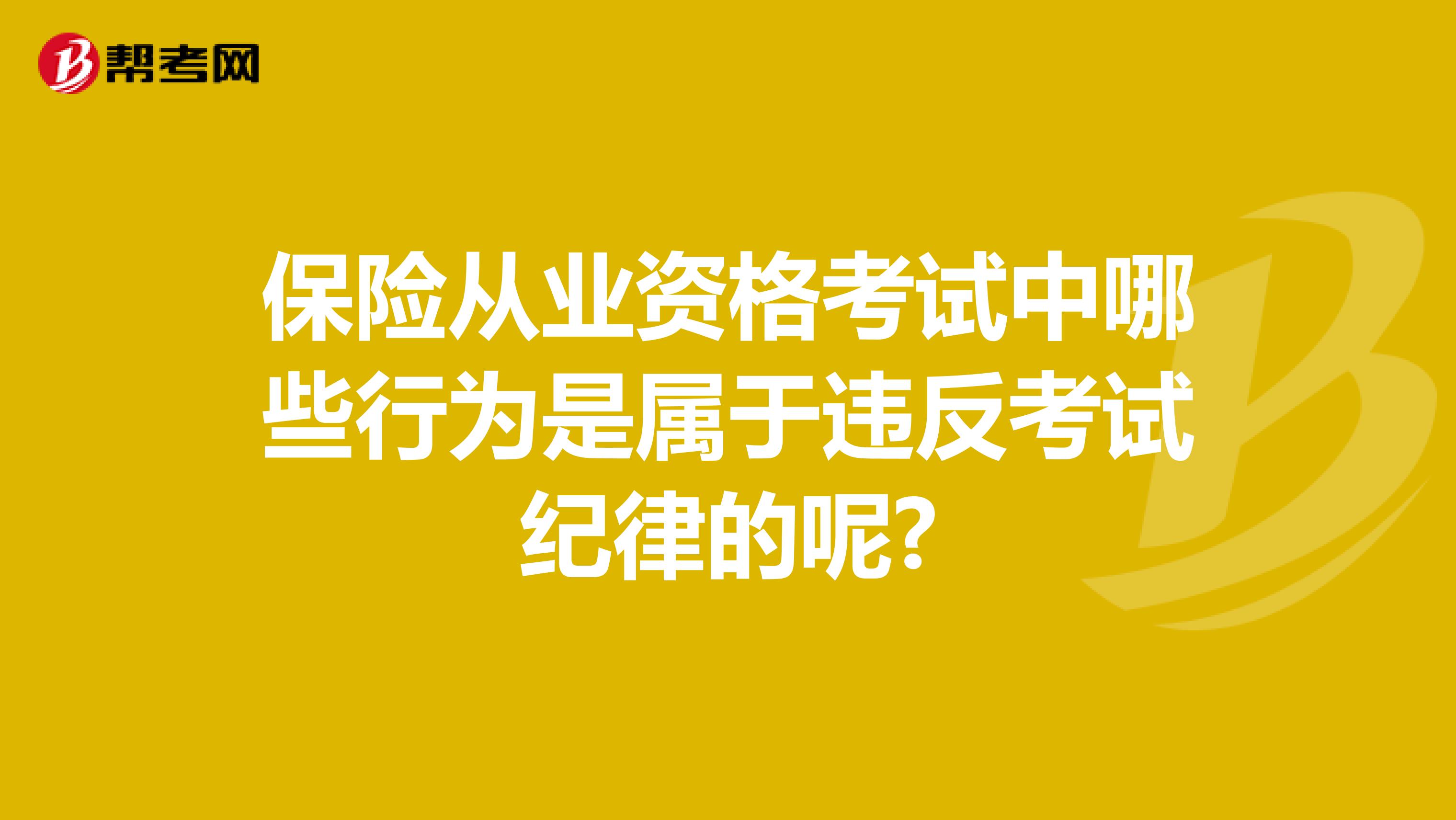 保险从业资格考试中哪些行为是属于违反考试纪律的呢?
