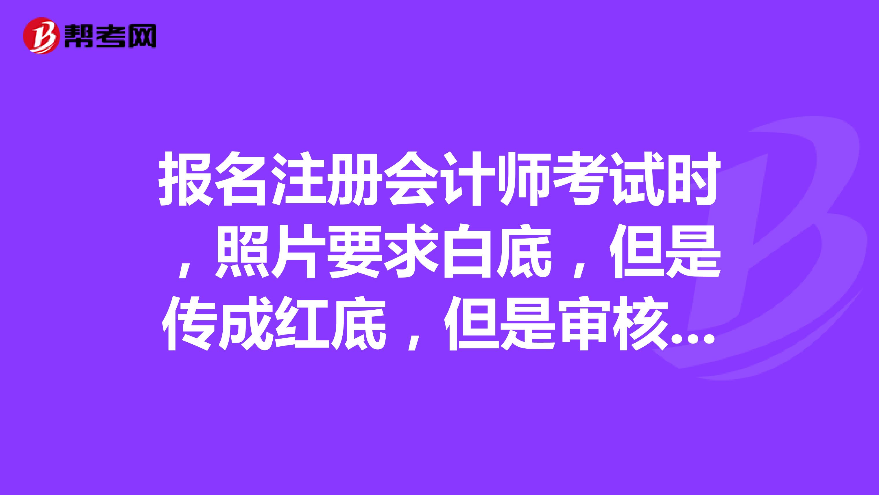 報(bào)名注冊會計(jì)師考試時(shí)，照片要求白底，但是傳成紅底，但是審核通過，會影響后續(xù)考試和拿證么?