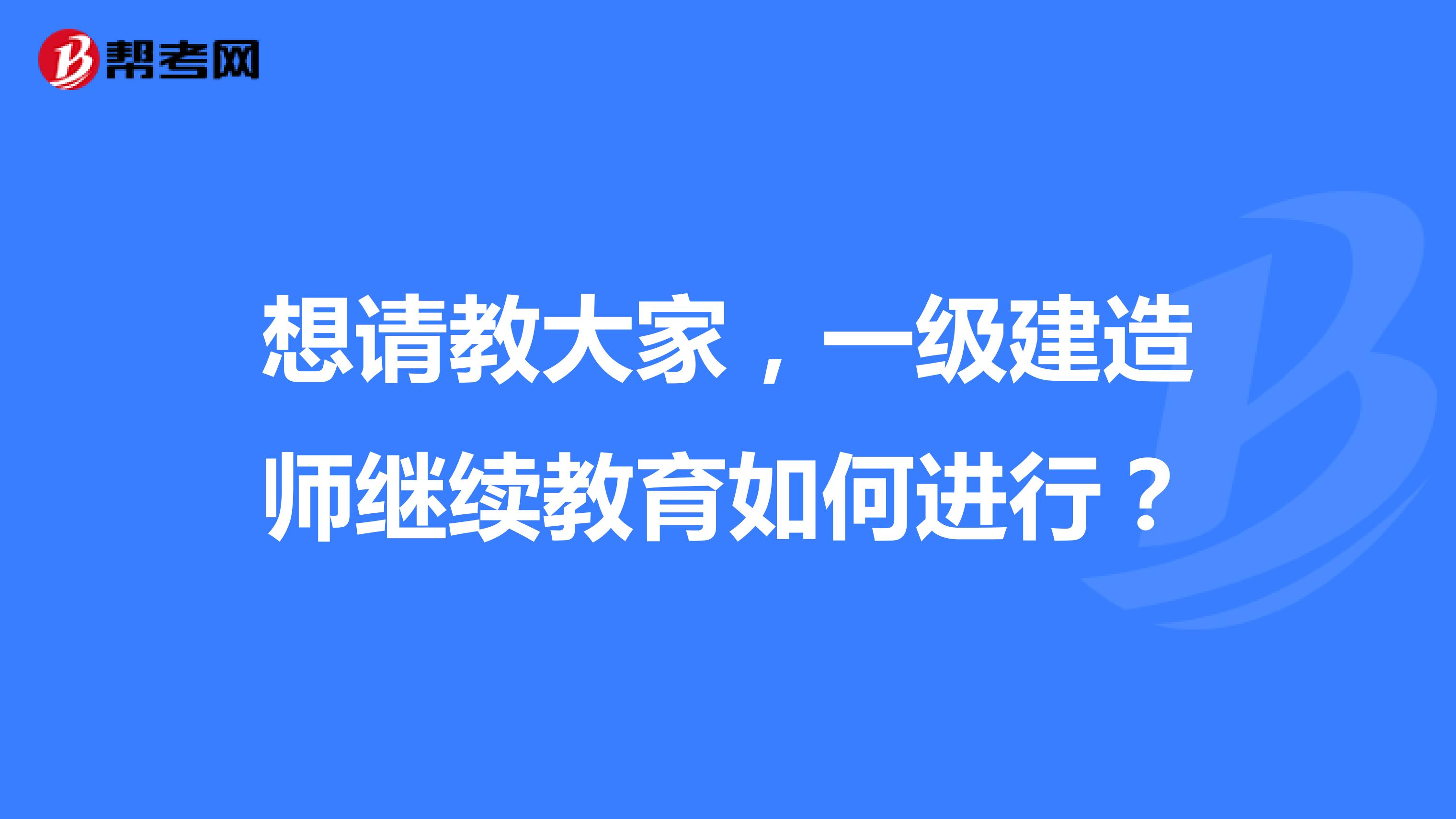 想请教大家，一级建造师继续教育如何进行？