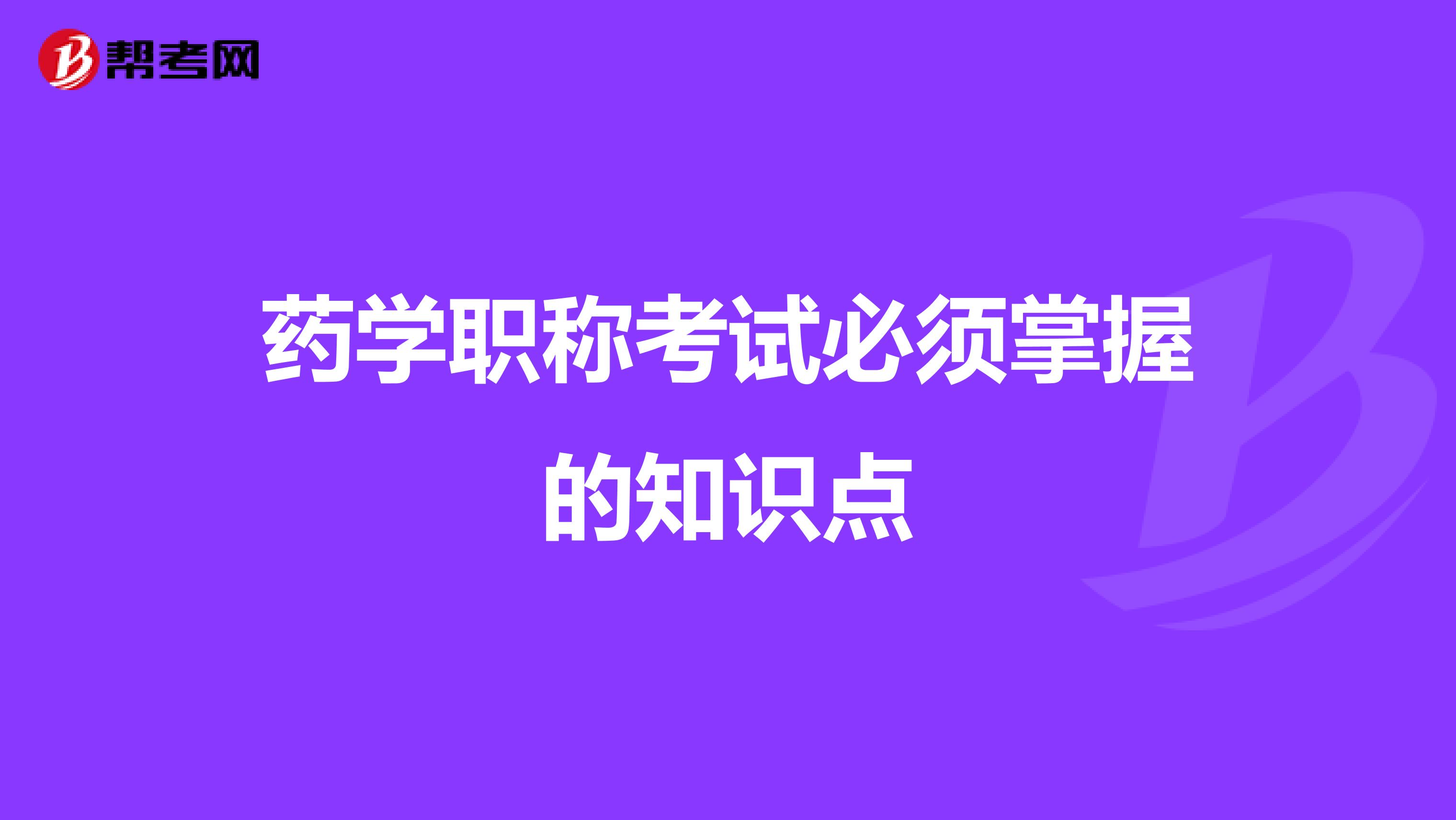 药学职称考试必须掌握的知识点
