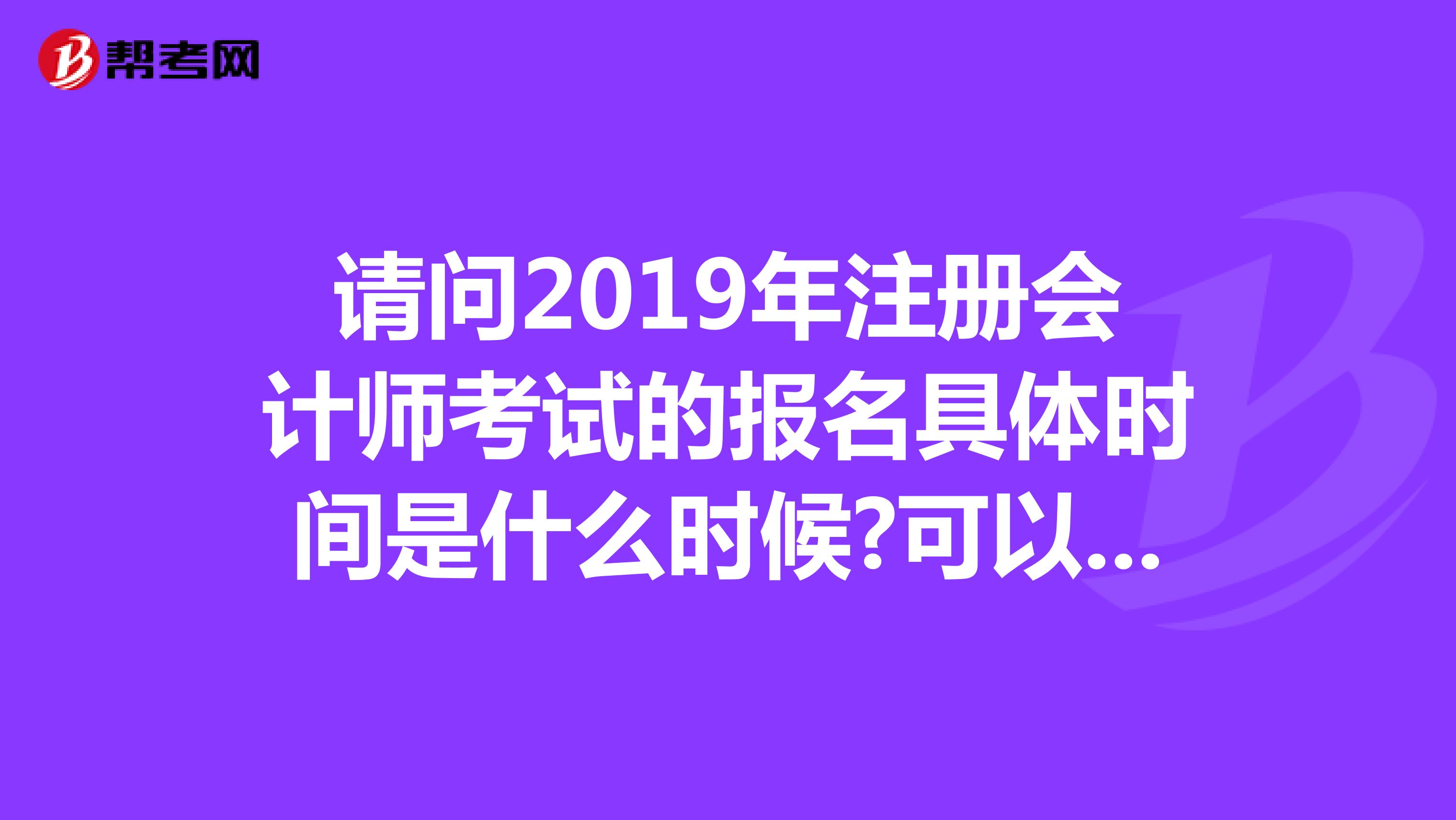 請(qǐng)問(wèn)2019年注冊(cè)會(huì)計(jì)師考試的報(bào)名具體時(shí)間是什么時(shí)候?可以在網(wǎng)上報(bào)名么?