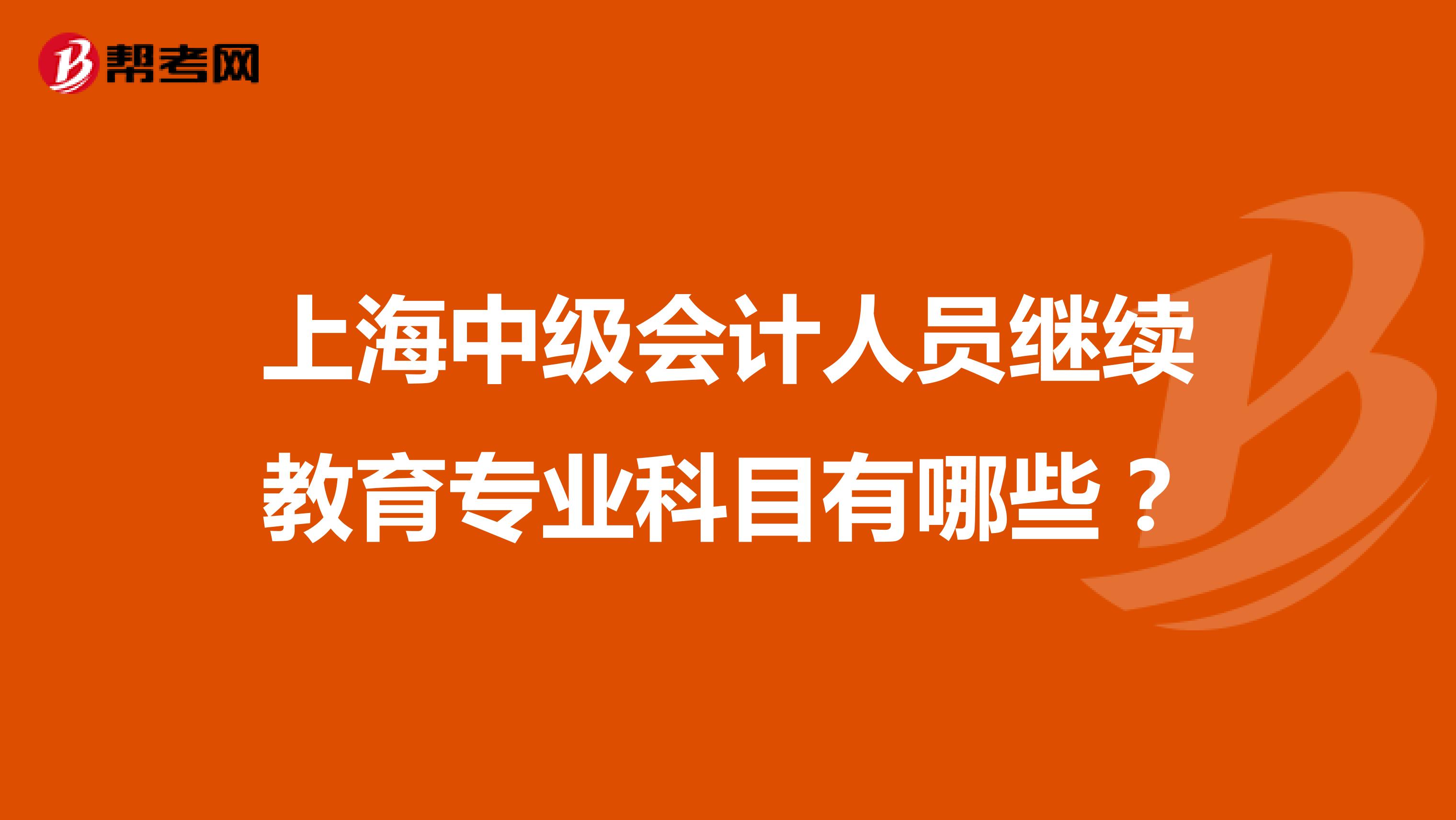 上海中级会计人员继续教育专业科目有哪些？
