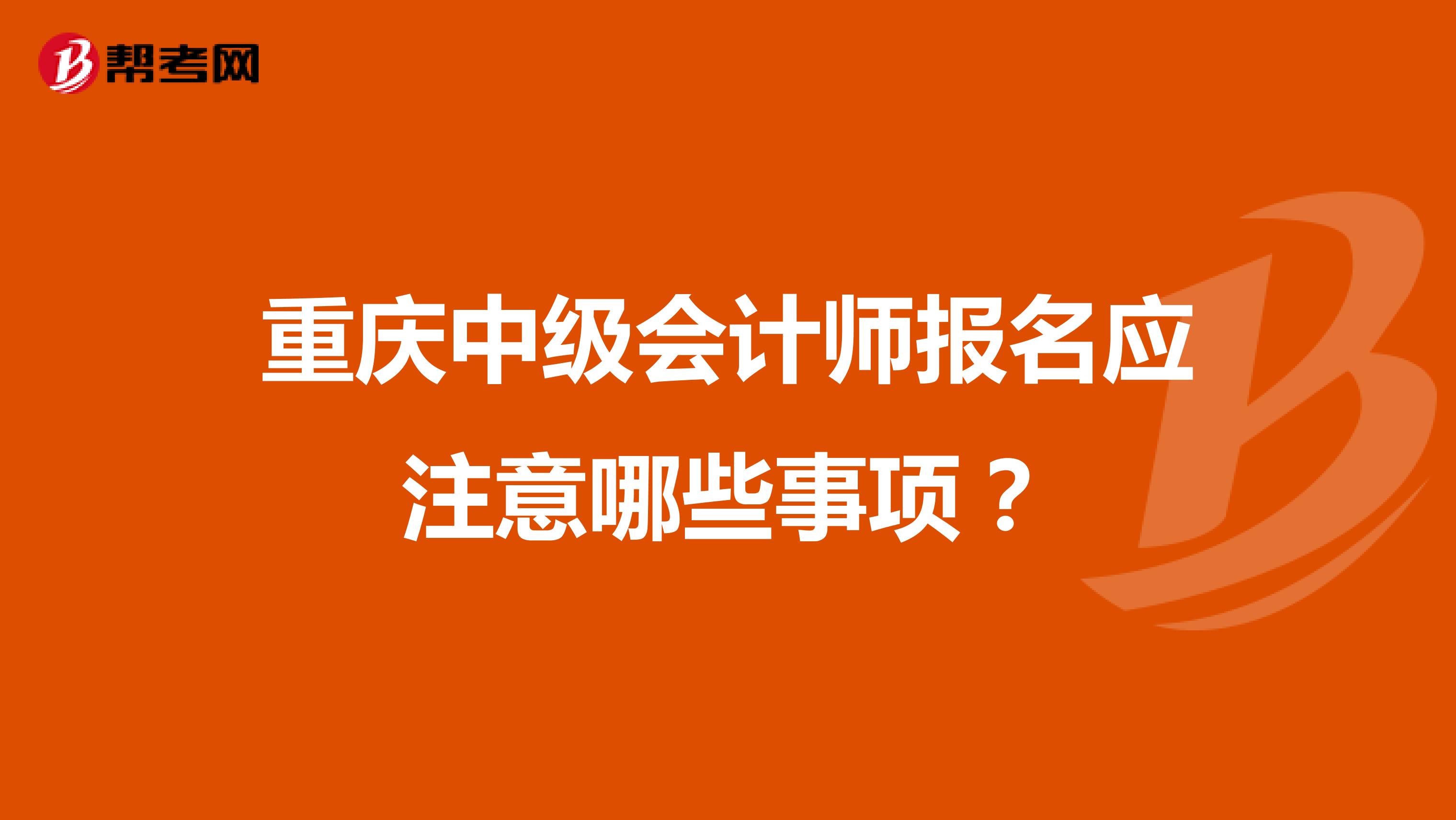 重庆中级会计师报名应注意哪些事项？