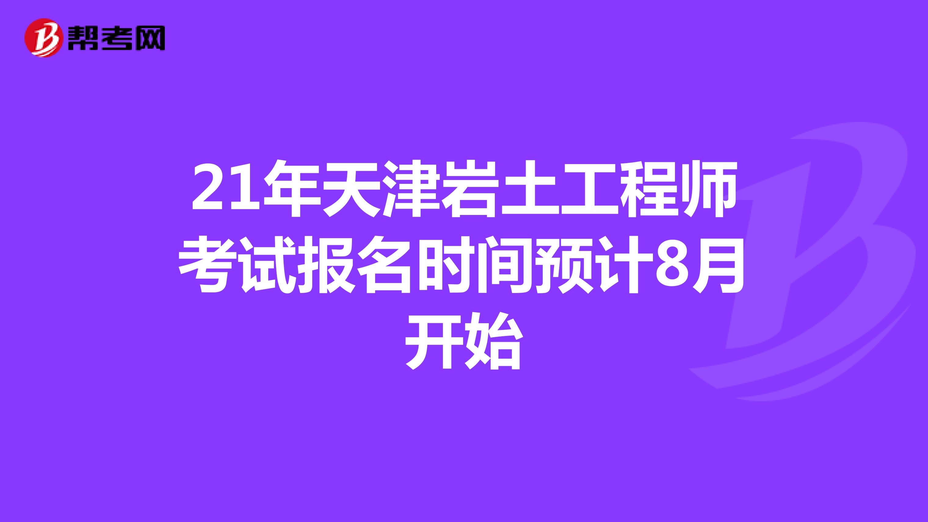 21年天津岩土工程师考试报名时间预计8月开始